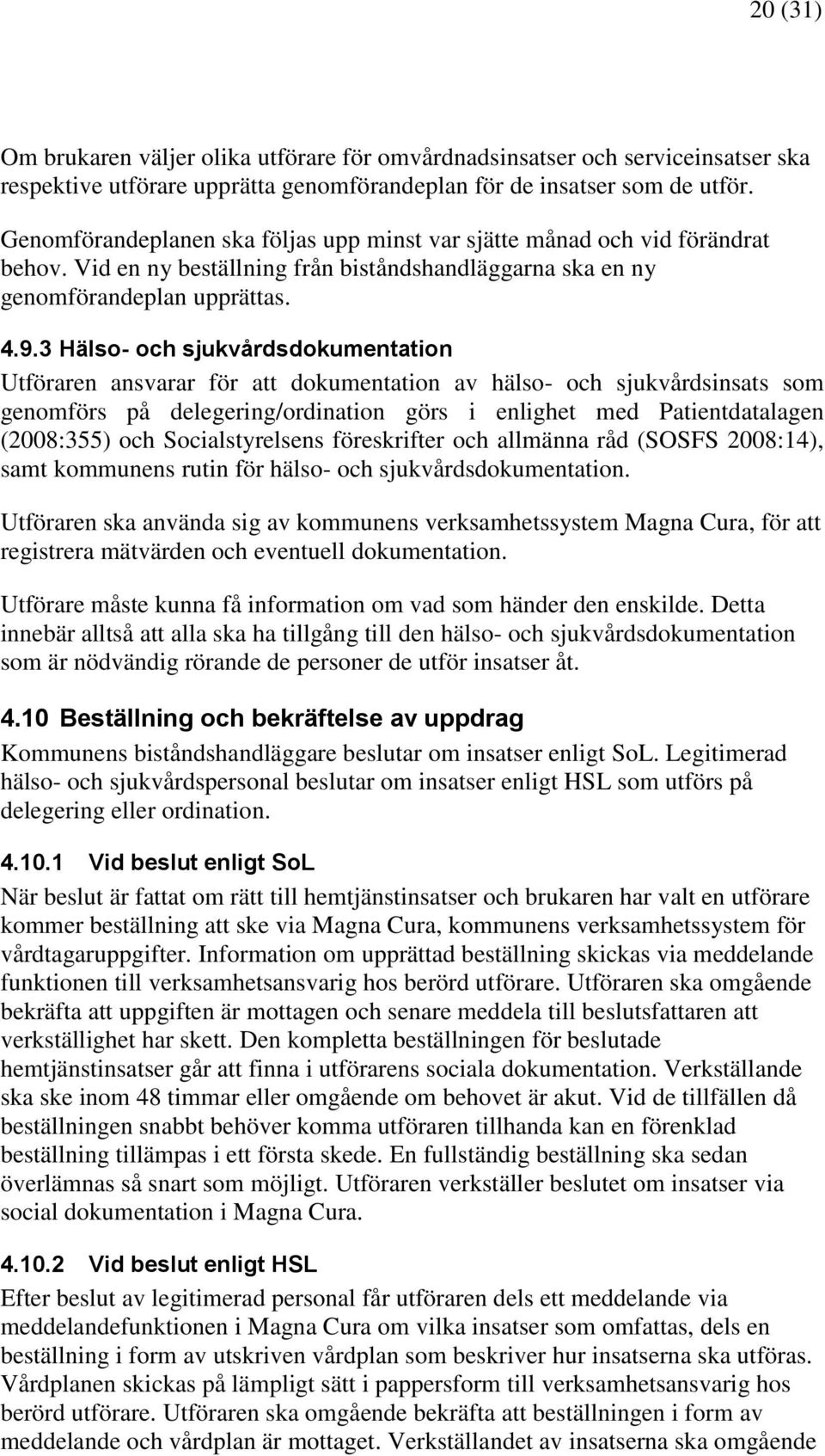 3 Hälso- och sjukvårdsdokumentation Utföraren ansvarar för att dokumentation av hälso- och sjukvårdsinsats som genomförs på delegering/ordination görs i enlighet med Patientdatalagen (2008:355) och