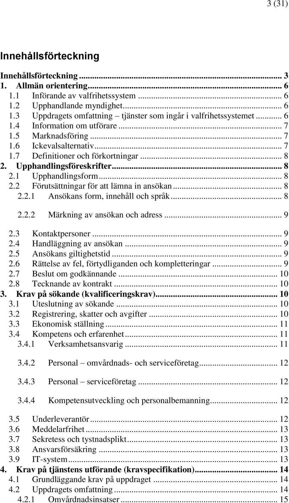.. 8 2.2.1 Ansökans form, innehåll och språk... 8 2.2.2 Märkning av ansökan och adress... 9 2.3 Kontaktpersoner... 9 2.4 Handläggning av ansökan... 9 2.5 Ansökans giltighetstid... 9 2.6 Rättelse av fel, förtydliganden och kompletteringar.