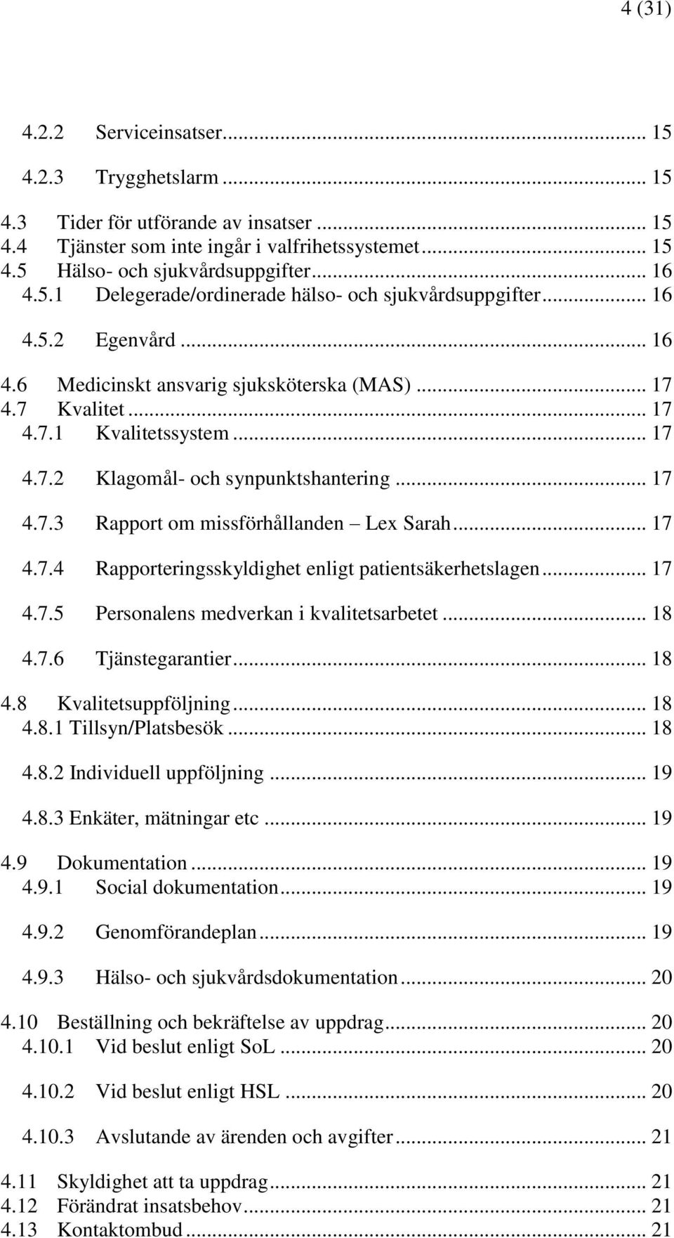 .. 17 4.7.3 Rapport om missförhållanden Lex Sarah... 17 4.7.4 Rapporteringsskyldighet enligt patientsäkerhetslagen... 17 4.7.5 Personalens medverkan i kvalitetsarbetet... 18 4.7.6 Tjänstegarantier.