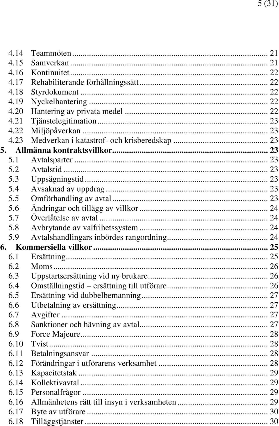 .. 23 5.4 Avsaknad av uppdrag... 23 5.5 Omförhandling av avtal... 23 5.6 Ändringar och tillägg av villkor... 24 5.7 Överlåtelse av avtal... 24 5.8 Avbrytande av valfrihetssystem... 24 5.9 Avtalshandlingars inbördes rangordning.