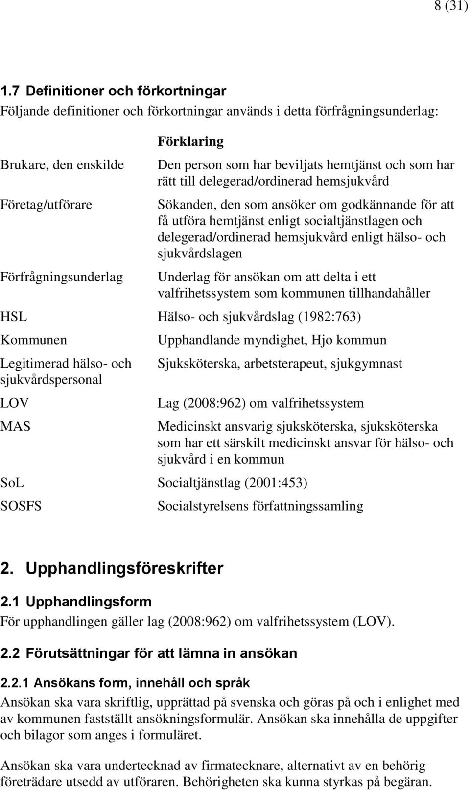 har beviljats hemtjänst och som har rätt till delegerad/ordinerad hemsjukvård Sökanden, den som ansöker om godkännande för att få utföra hemtjänst enligt socialtjänstlagen och delegerad/ordinerad