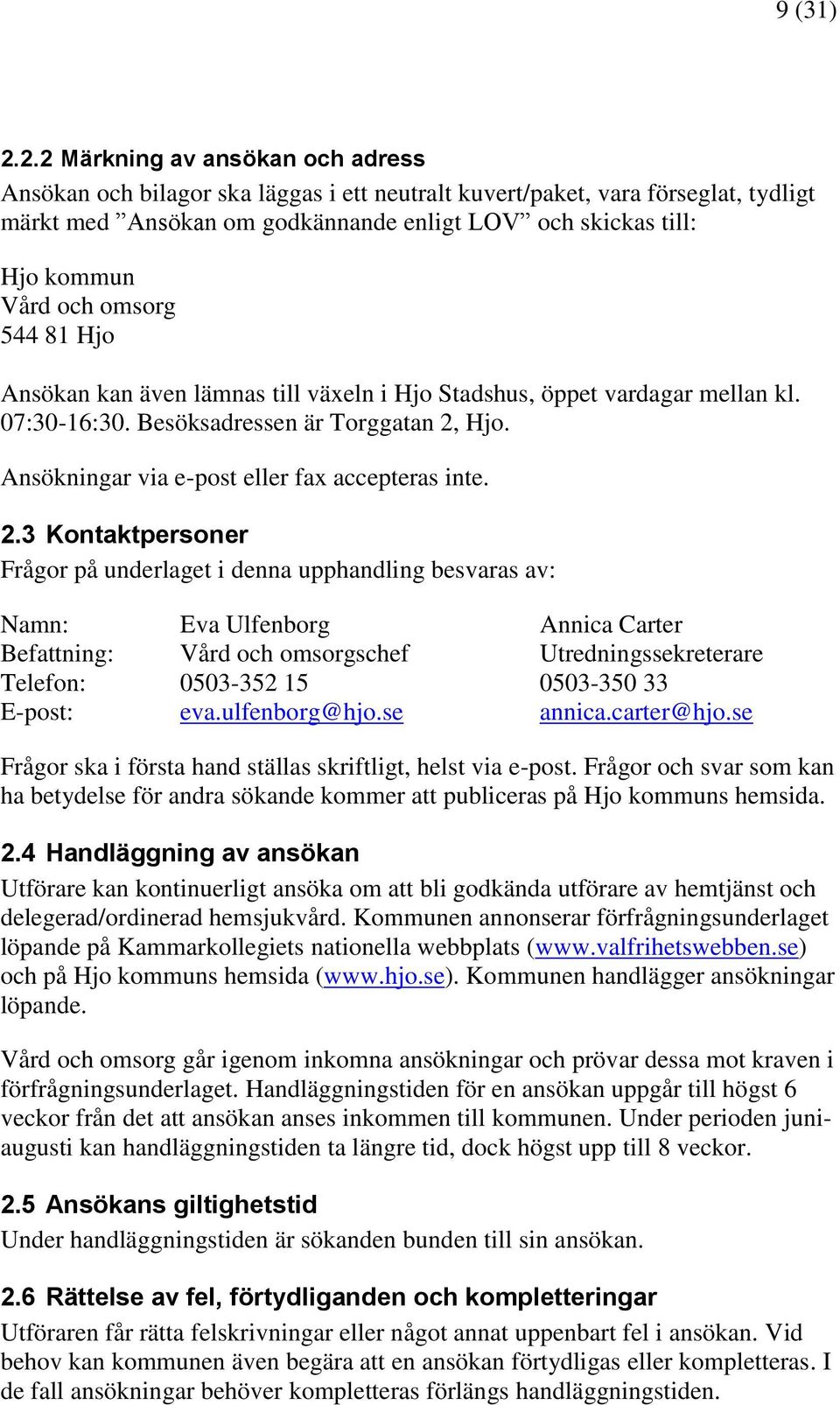 och omsorg 544 81 Hjo Ansökan kan även lämnas till växeln i Hjo Stadshus, öppet vardagar mellan kl. 07:30-16:30. Besöksadressen är Torggatan 2, Hjo. Ansökningar via e-post eller fax accepteras inte.
