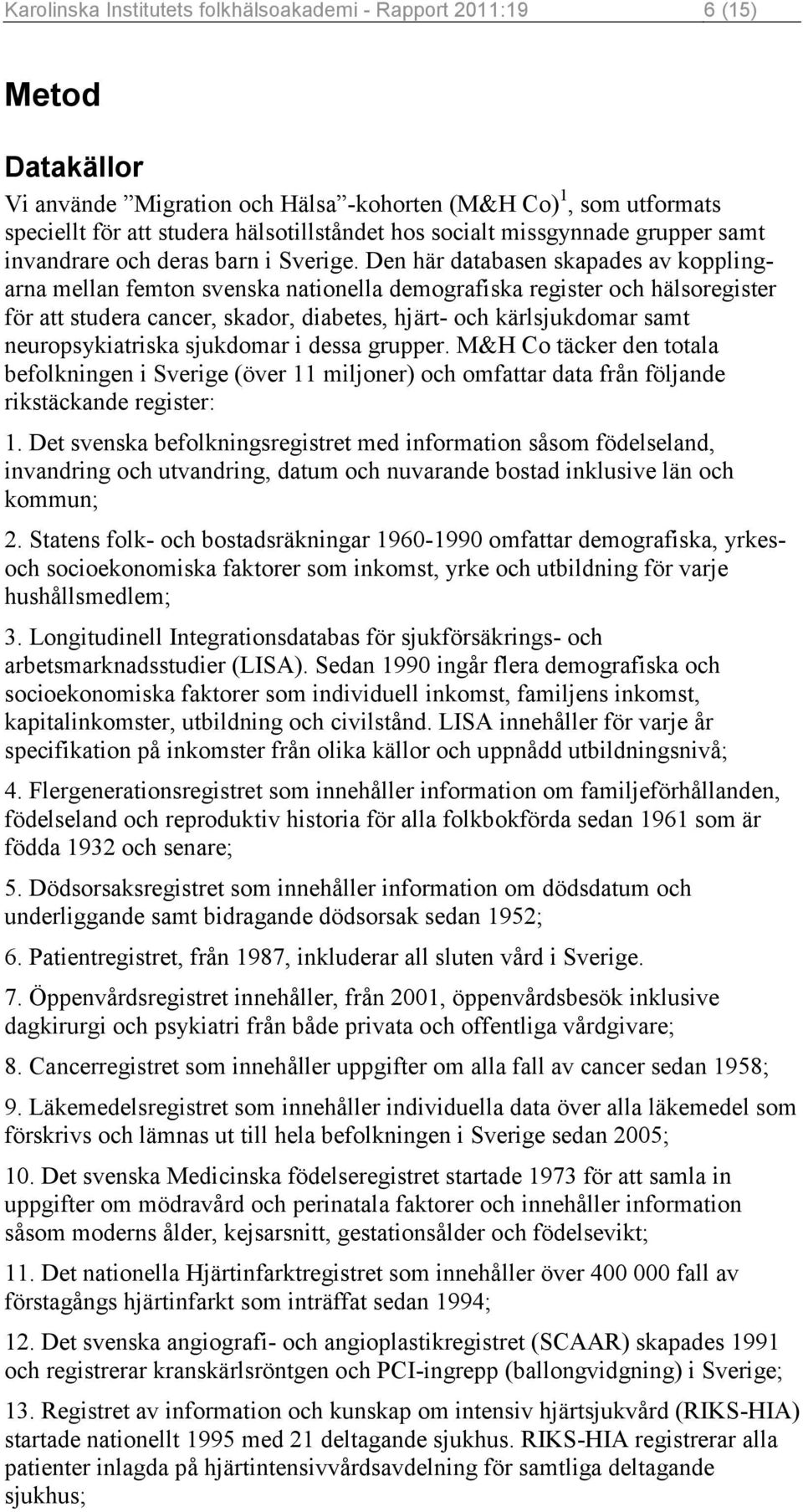 Den här databasen skapades av kopplingarna mellan femton svenska nationella demografiska register och hälsoregister för att studera cancer, skador, diabetes, hjärt- och kärlsjukdomar samt