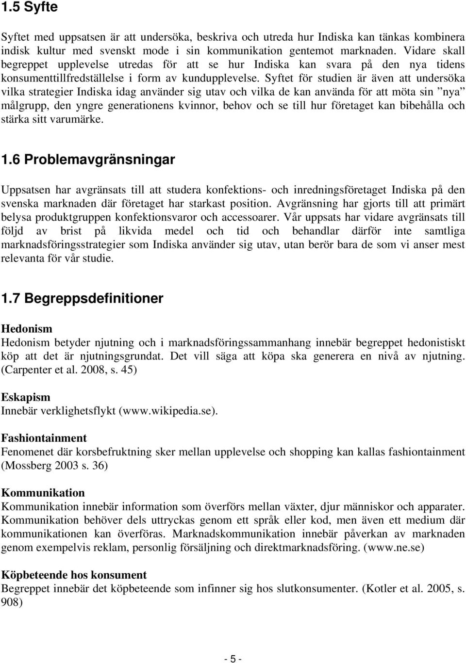 Syftet för studien är även att undersöka vilka strategier Indiska idag använder sig utav och vilka de kan använda för att möta sin nya målgrupp, den yngre generationens kvinnor, behov och se till hur