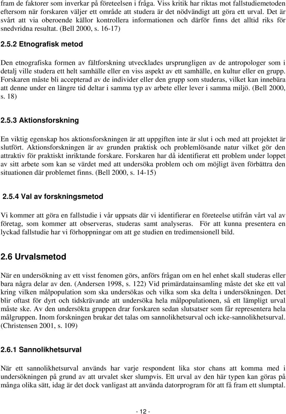2 Etnografisk metod Den etnografiska formen av fältforskning utvecklades ursprungligen av de antropologer som i detalj ville studera ett helt samhälle eller en viss aspekt av ett samhälle, en kultur