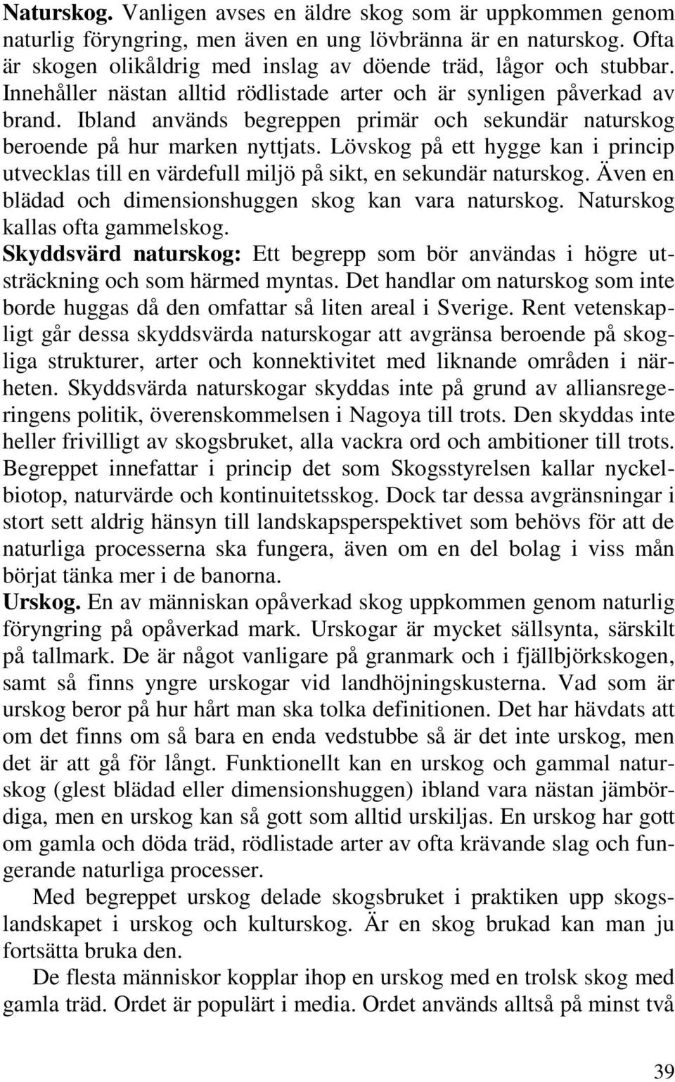 Lövskog på ett hygge kan i princip utvecklas till en värdefull miljö på sikt, en sekundär naturskog. Även en blädad och dimensionshuggen skog kan vara naturskog. Naturskog kallas ofta gammelskog.