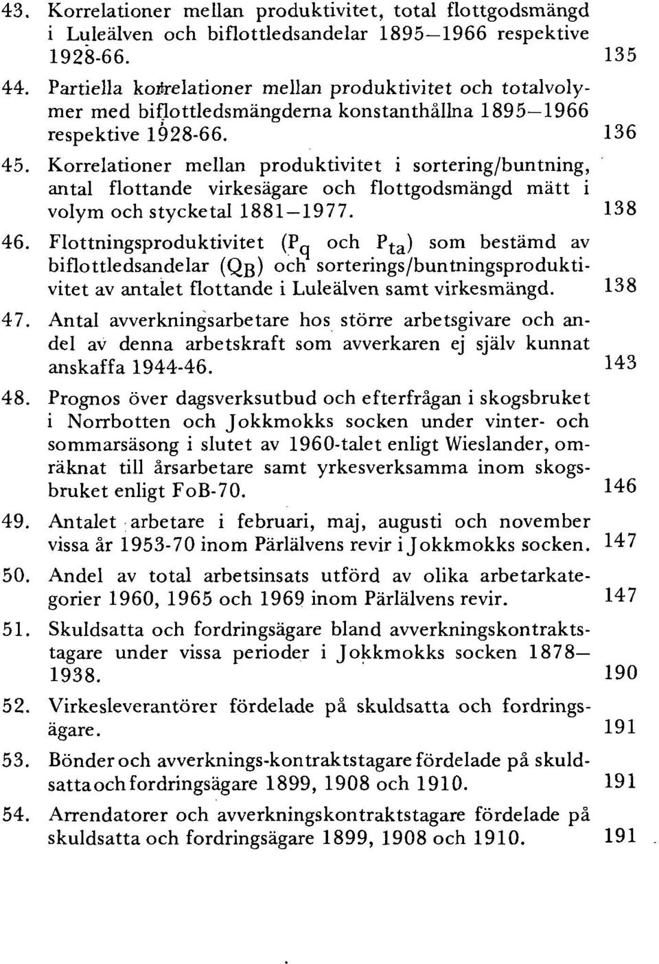 Korrelationer mellan produktivitet i sortering/buntning, antal flottande virkesågare och flottgodsmångd mått i volym och stycketal 1881-1977. 138 46.