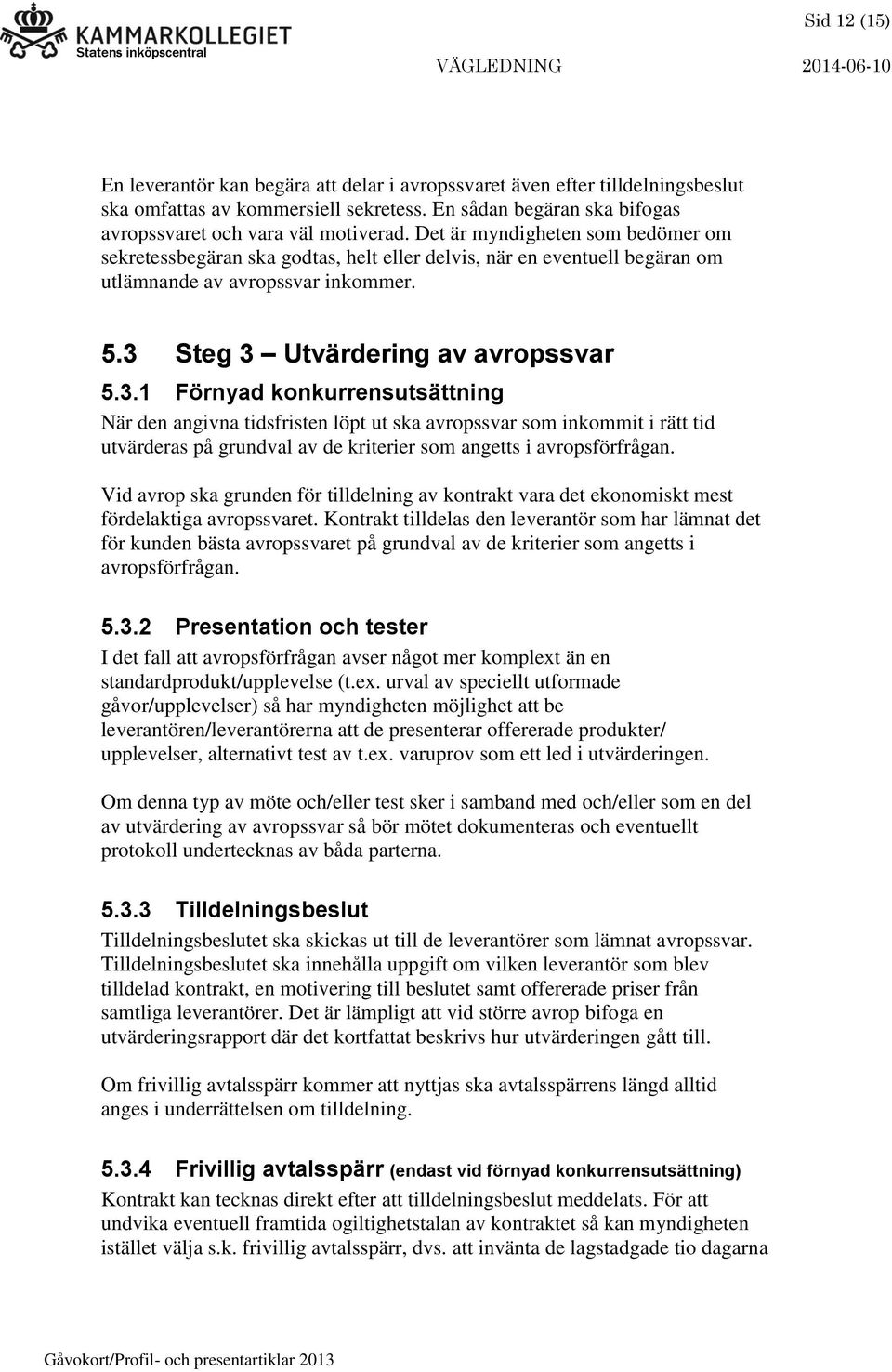 Steg 3 Utvärdering av avropssvar 5.3.1 Förnyad konkurrensutsättning När den angivna tidsfristen löpt ut ska avropssvar som inkommit i rätt tid utvärderas på grundval av de kriterier som angetts i avropsförfrågan.