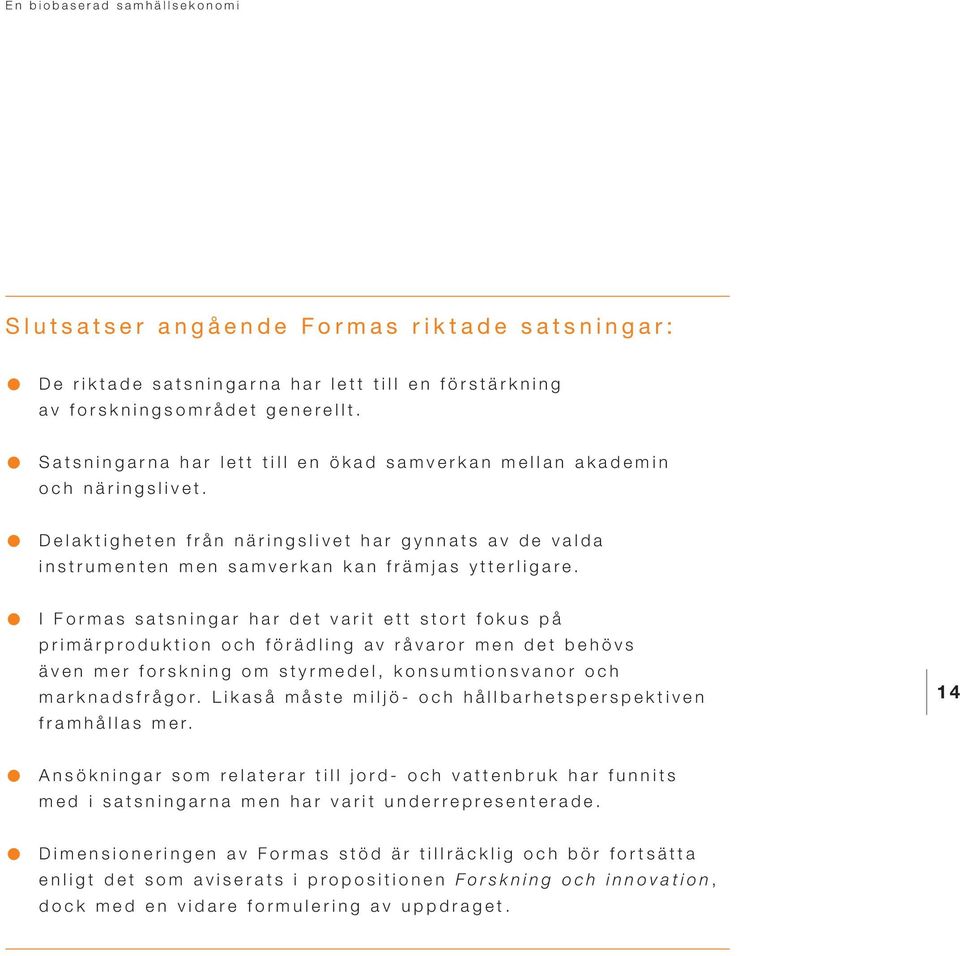 I Formas satsningar har det varit ett stort fokus på primärproduktion och förädling av råvaror men det behövs även mer forskning om styrmedel, konsumtionsvanor och marknadsfrågor.