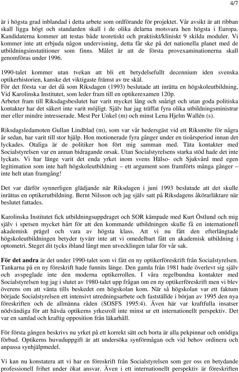 Vi kommer inte att erbjuda någon undervisning, detta får ske på det nationella planet med de utbildningsinstutitioner som finns. Målet är att de första provexaminationerna skall genomföras under 1996.