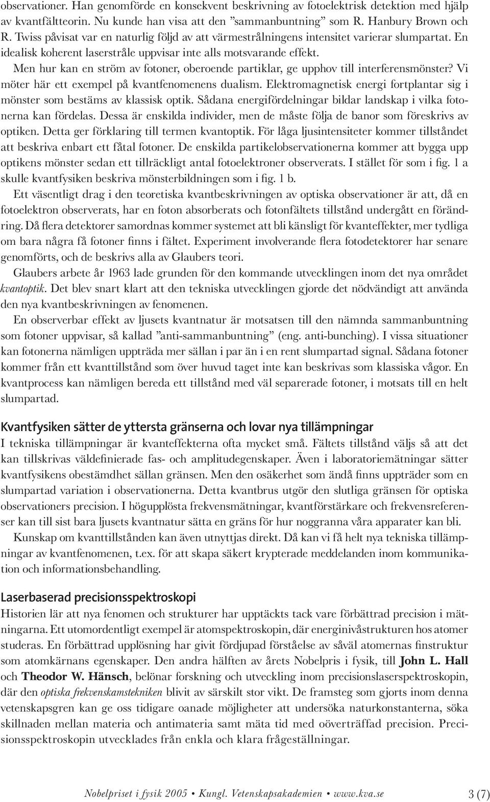 Men hur kan en ström av fotoner, oberoende partiklar, ge upphov till interferensmönster? Vi möter här ett exempel på kvantfenomenens dualism.