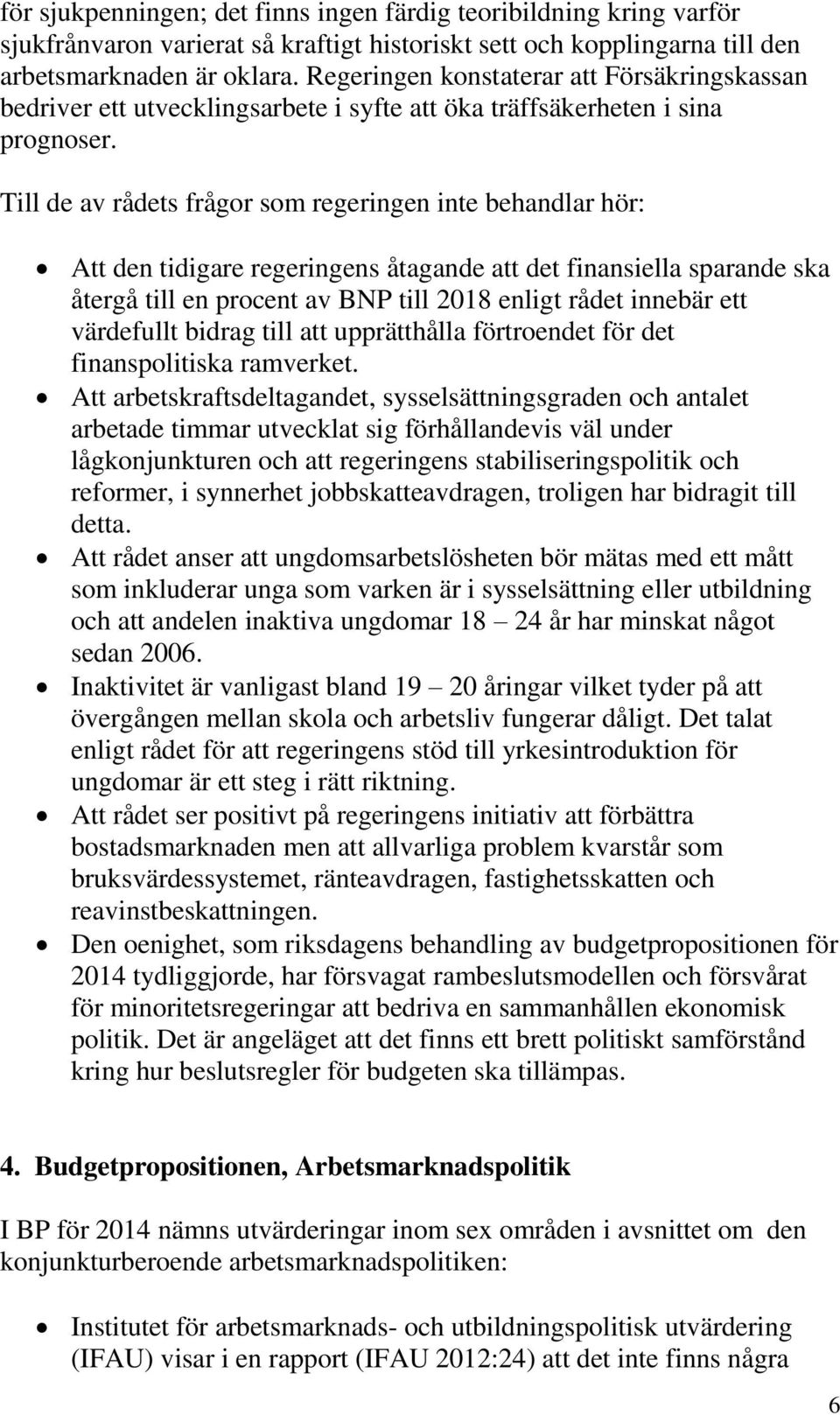 Till de av rådets frågor som regeringen inte behandlar hör: Att den tidigare regeringens åtagande att det finansiella sparande ska återgå till en procent av BNP till 2018 enligt rådet innebär ett