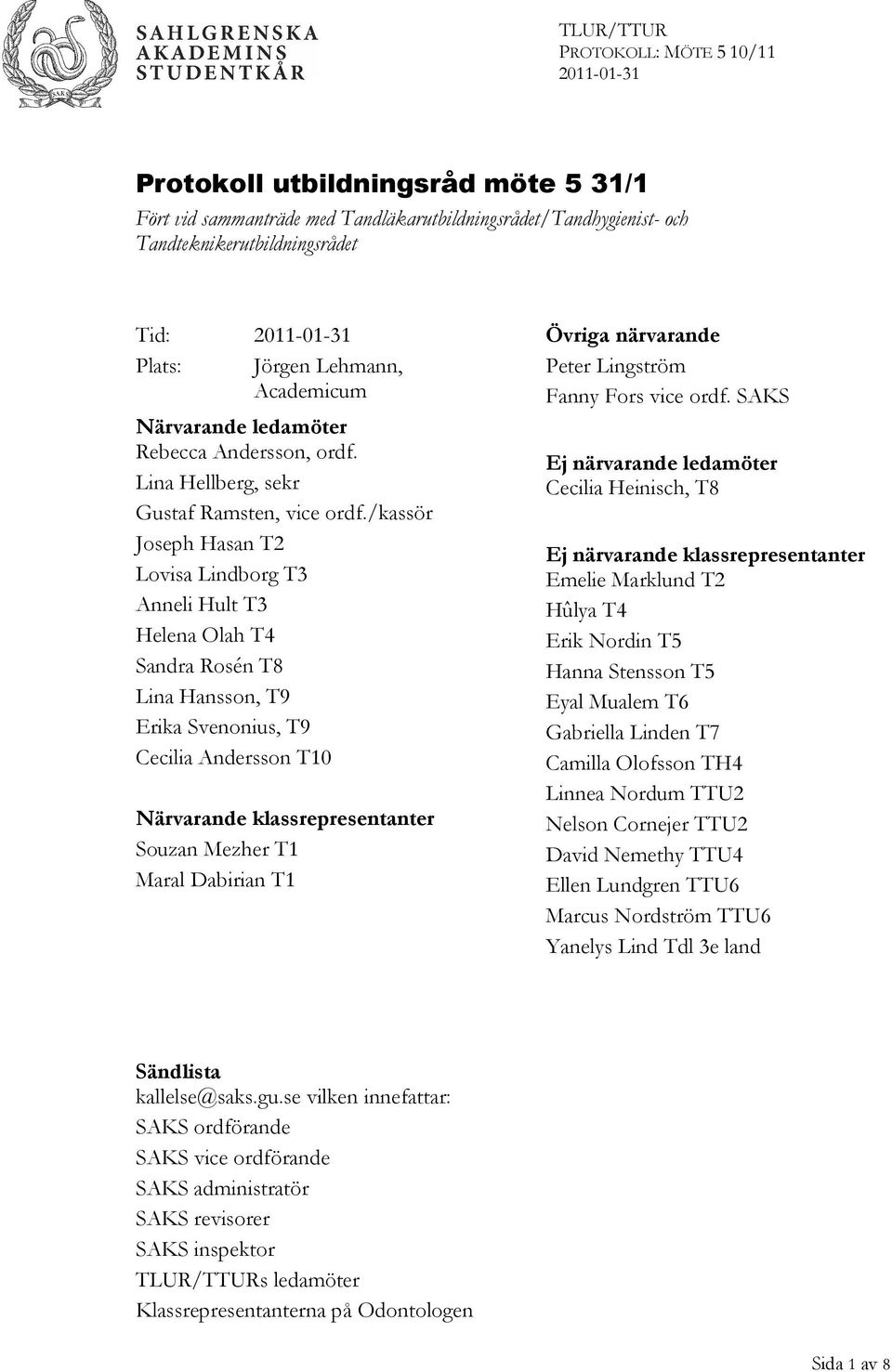 /kassör Joseph Hasan T2 Lovisa Lindborg T3 Anneli Hult T3 Helena Olah T4 Sandra Rosén T8 Lina Hansson, T9 Erika Svenonius, T9 Cecilia Andersson T10 Närvarande klassrepresentanter Souzan Mezher T1