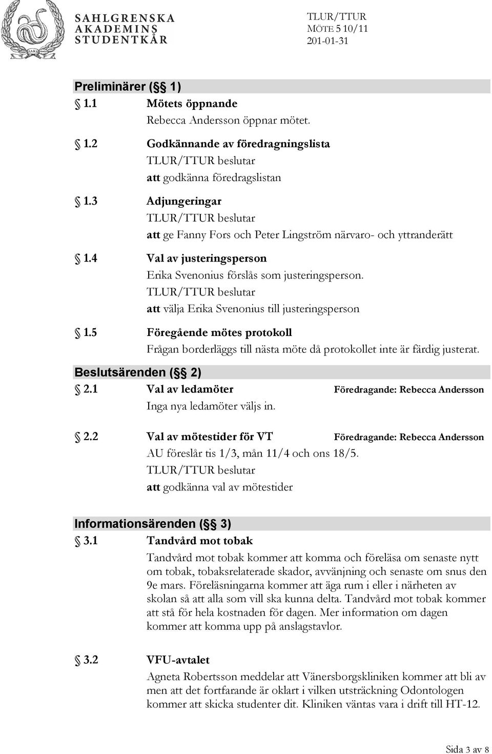 TLUR/TTUR beslutar att välja Erika Svenonius till justeringsperson 1.5 Föregående mötes protokoll Frågan borderläggs till nästa möte då protokollet inte är färdig justerat. Beslutsärenden ( 2) 2.