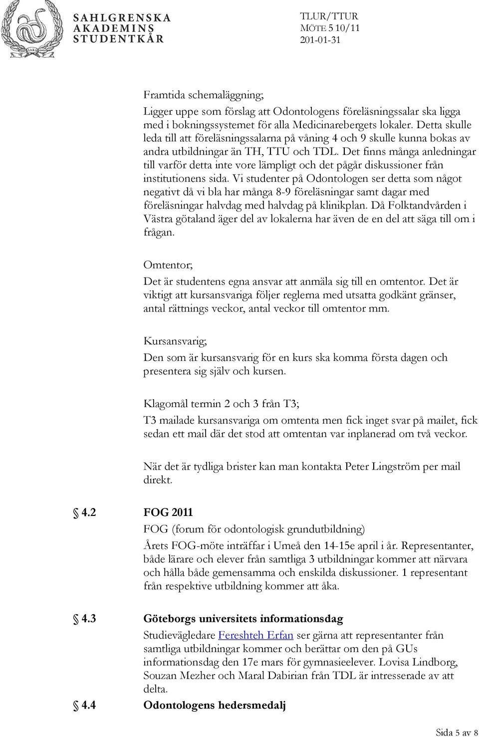 Det finns många anledningar till varför detta inte vore lämpligt och det pågår diskussioner från institutionens sida.