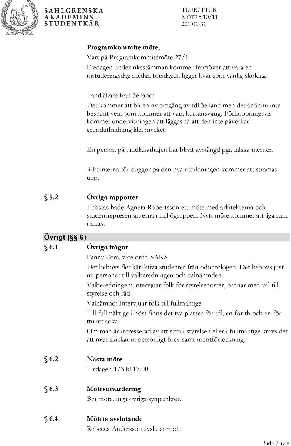 Förhoppningsvis kommer undervisningen att läggas så att den inte påverkar grundutbildning lika mycket. En person på tandläkarlinjen har blivit avstängd pga falska meriter.