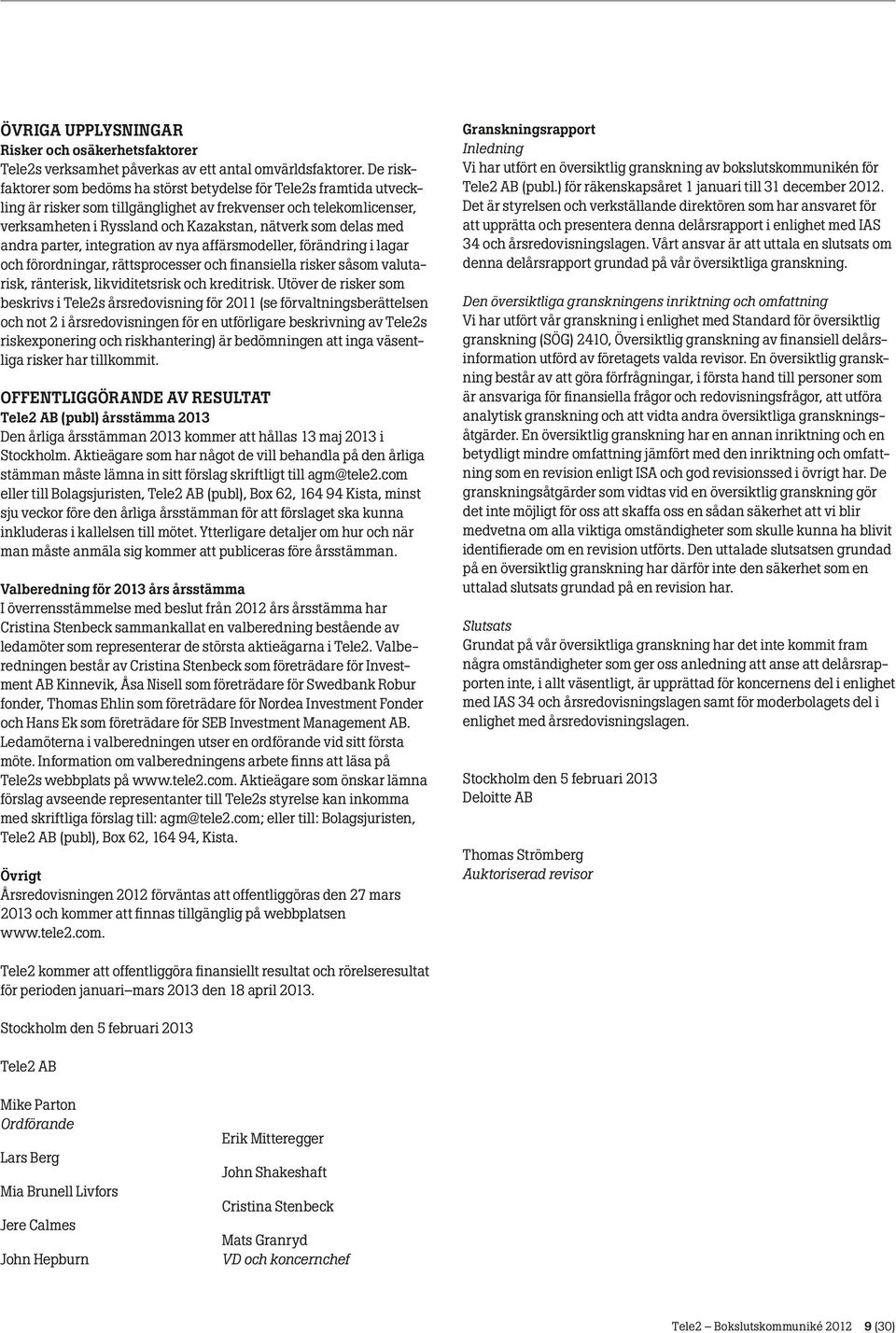 med andra parter, integration av nya affärsmodeller, förändring i lagar och förordningar, rättsprocesser och finansiella risker såsom valutarisk, ränterisk, likviditetsrisk och kreditrisk.