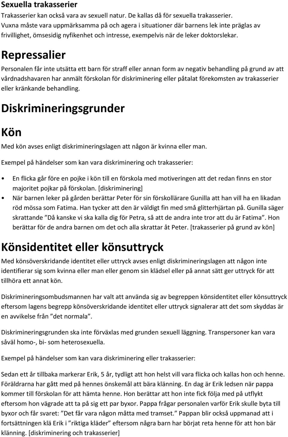 Repressalier Personalen får inte utsätta ett barn för straff eller annan form av negativ behandling på grund av att vårdnadshavaren har anmält förskolan för diskriminering eller påtalat förekomsten