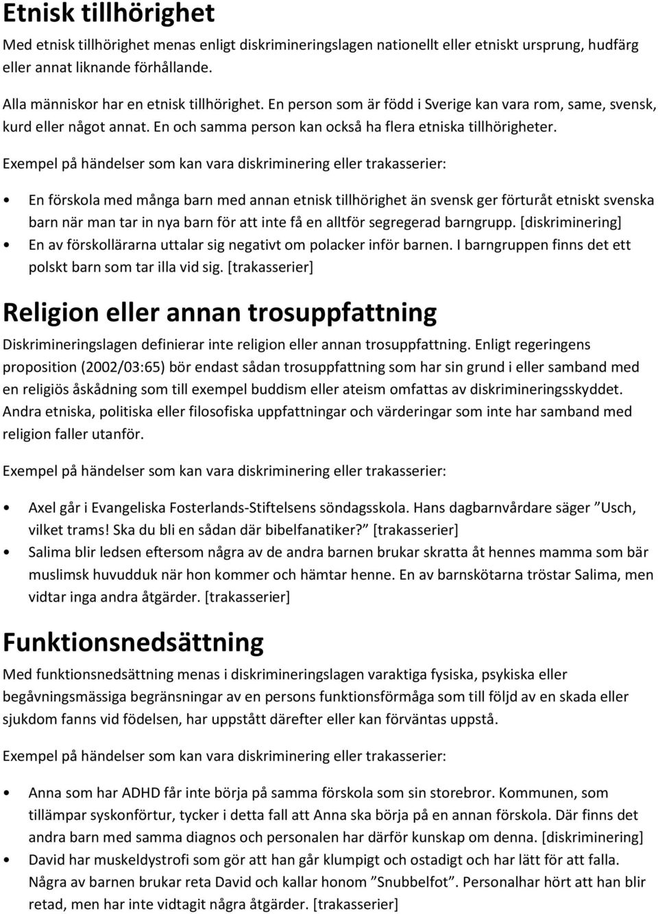 Exempel på händelser som kan vara diskriminering eller trakasserier: En förskola med många barn med annan etnisk tillhörighet än svensk ger förturåt etniskt svenska barn när man tar in nya barn för