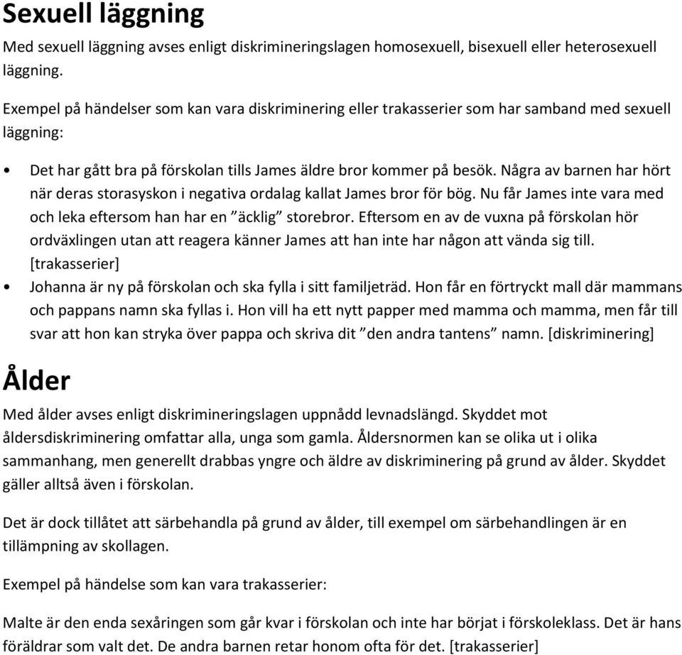 Några av barnen har hört när deras storasyskon i negativa ordalag kallat James bror för bög. Nu får James inte vara med och leka eftersom han har en äcklig storebror.