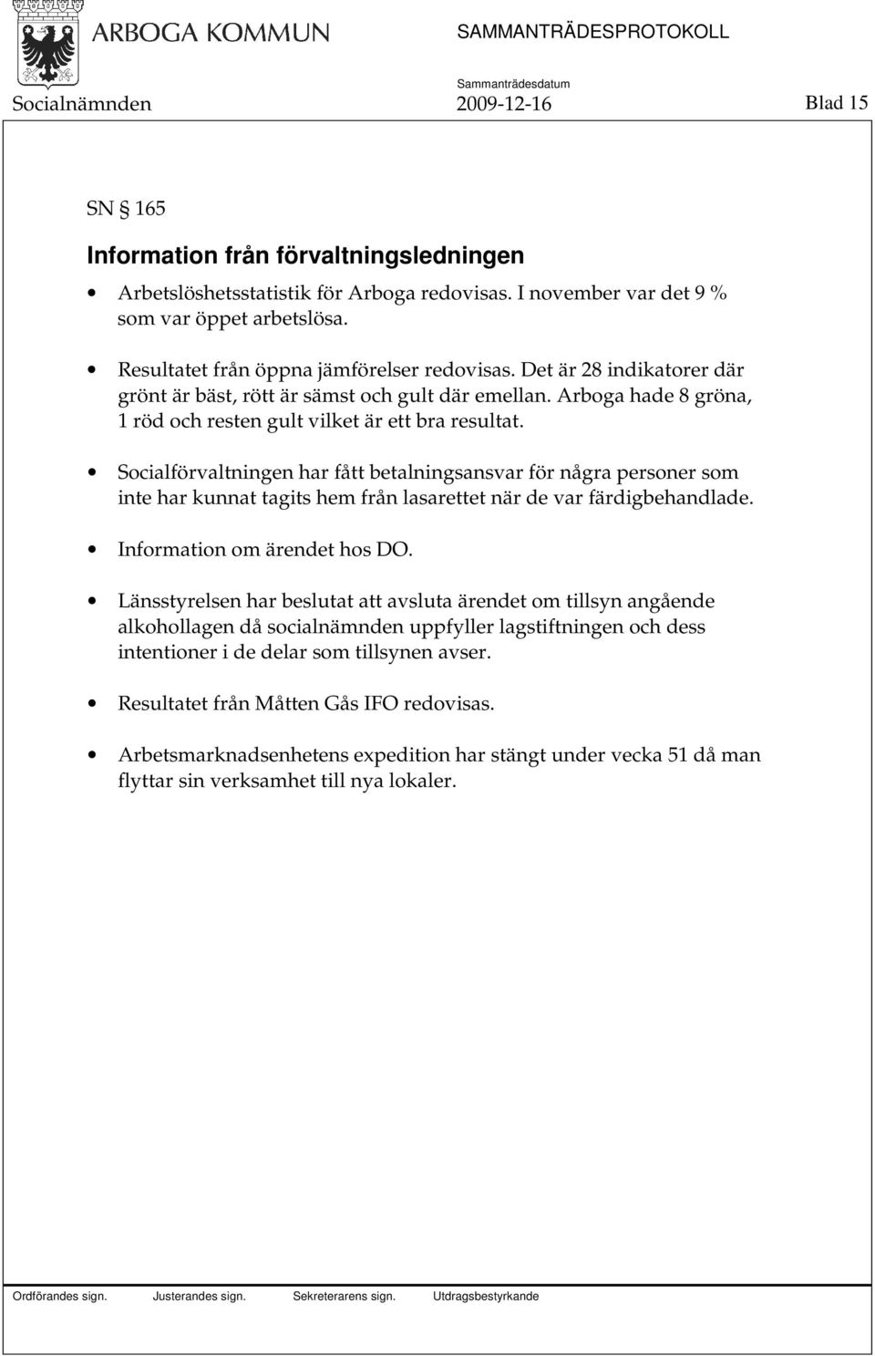 Socialförvaltningen har fått betalningsansvar för några personer som inte har kunnat tagits hem från lasarettet när de var färdigbehandlade. Information om ärendet hos DO.