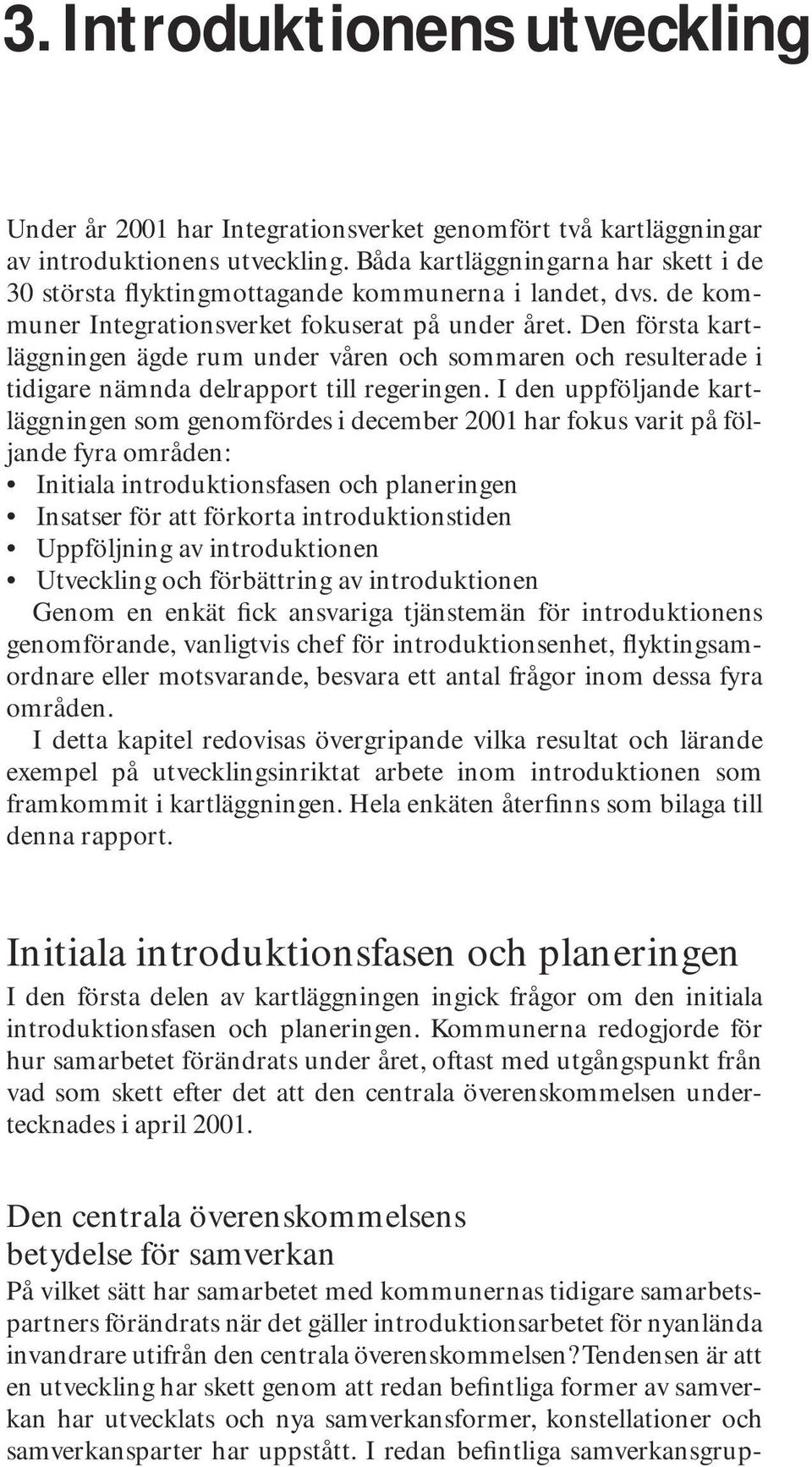 Den första kartläggningen ägde rum under våren och sommaren och resulterade i tidigare nämnda delrapport till regeringen.