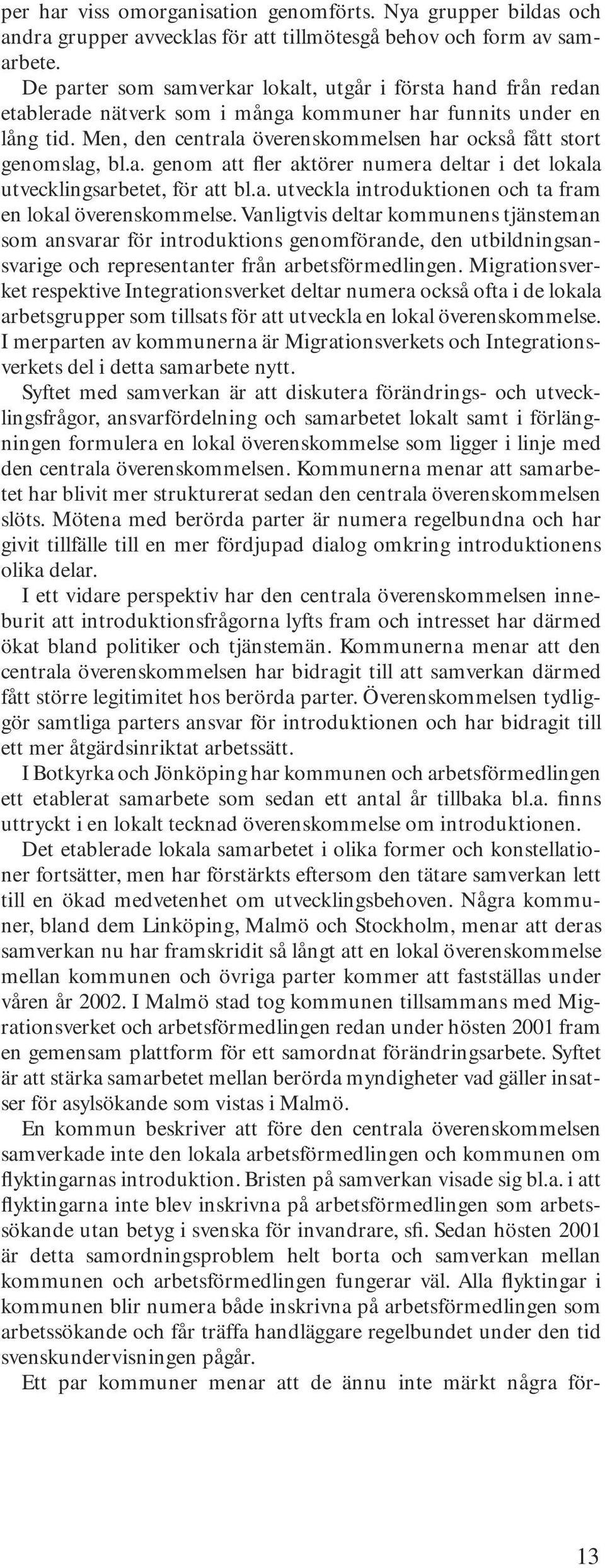 Men, den centrala överenskommelsen har också fått stort genomslag, bl.a. genom att fler aktörer numera deltar i det lokala utvecklingsarbetet, för att bl.a. utveckla introduktionen och ta fram en lokal överenskommelse.