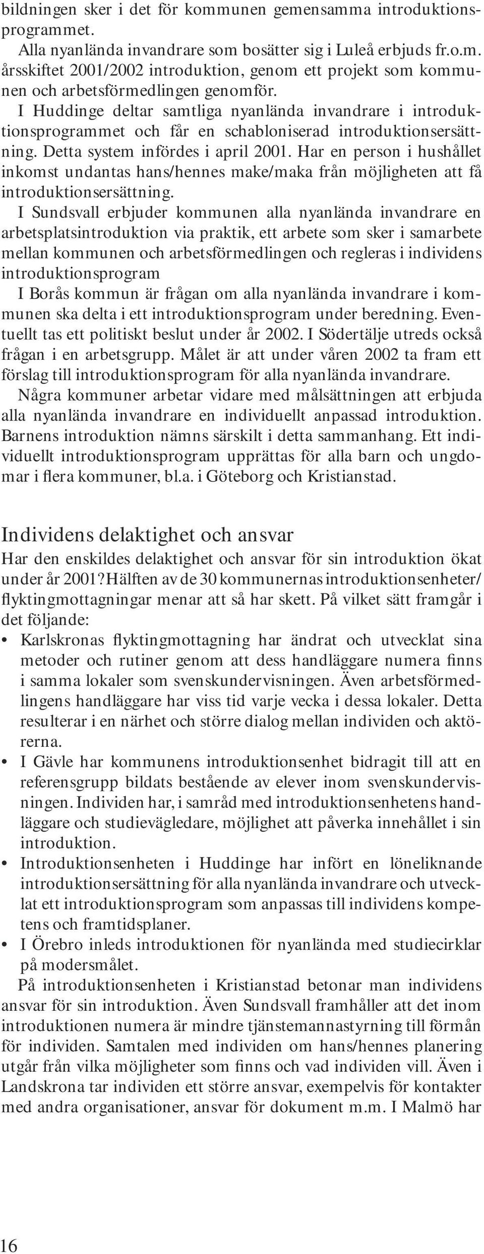 Har en person i hushållet inkomst undantas hans/hennes make/maka från möjligheten att få introduktionsersättning.