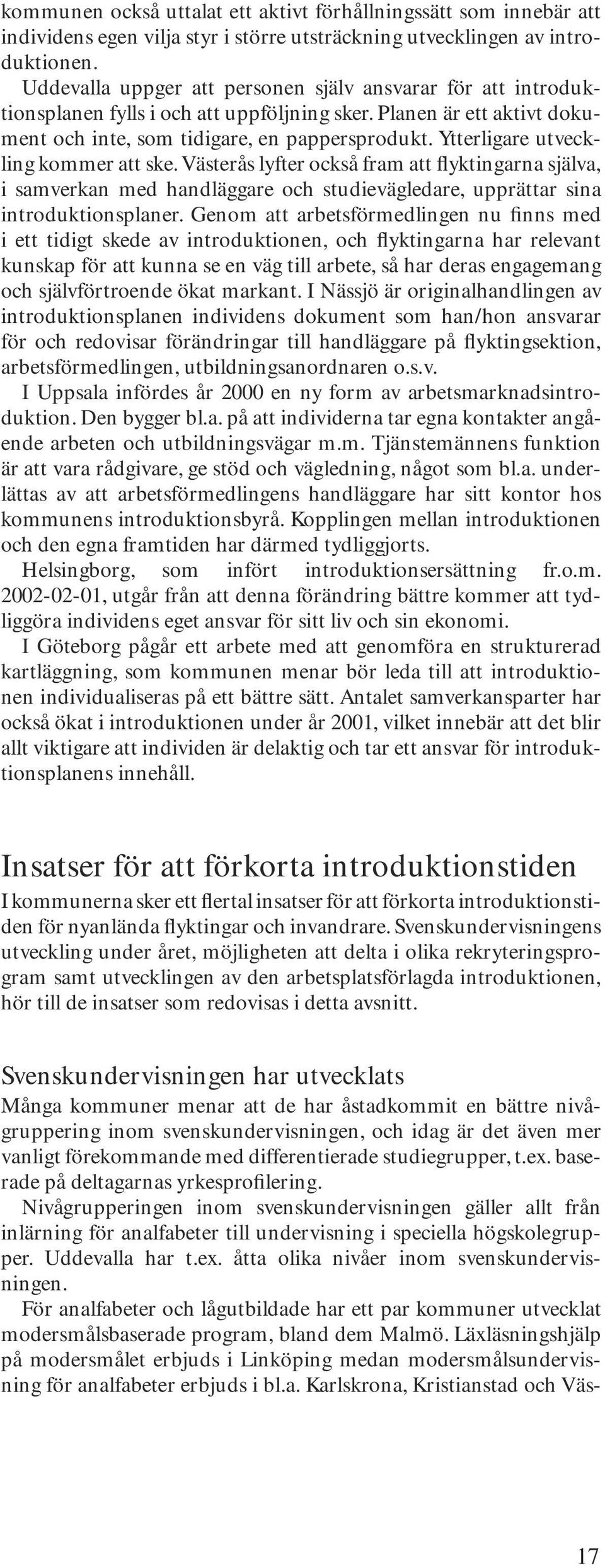 Ytterligare utveckling kommer att ske. Västerås lyfter också fram att flyktingarna själva, i samverkan med handläggare och studievägledare, upprättar sina introduktionsplaner.