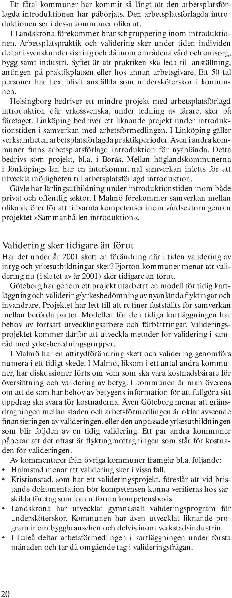Arbetsplatspraktik och validering sker under tiden individen deltar i svenskundervisning och då inom områdena vård och omsorg, bygg samt industri.