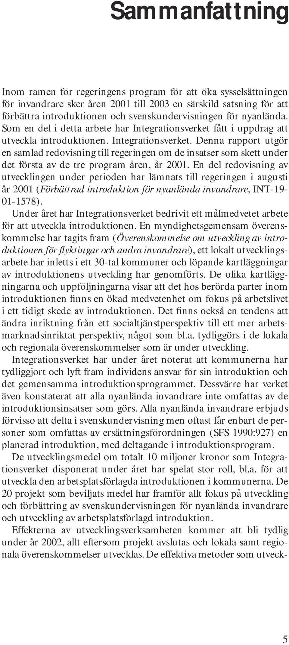 En del redovisning av utvecklingen under perioden har lämnats till regeringen i augusti år 2001 (Förbättrad introduktion för nyanlända invandrare, INT-19-01-1578).