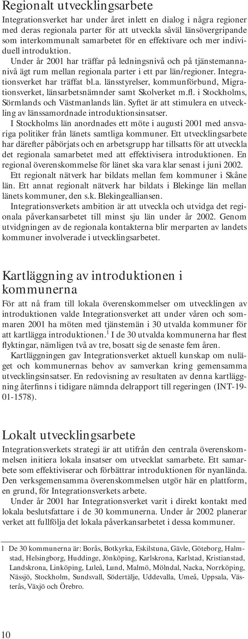 Integrationsverket har träffat bl.a. länsstyrelser, kommunförbund, Migrationsverket, länsarbetsnämnder samt Skolverket m.fl. i Stockholms, Sörmlands och Västmanlands län.