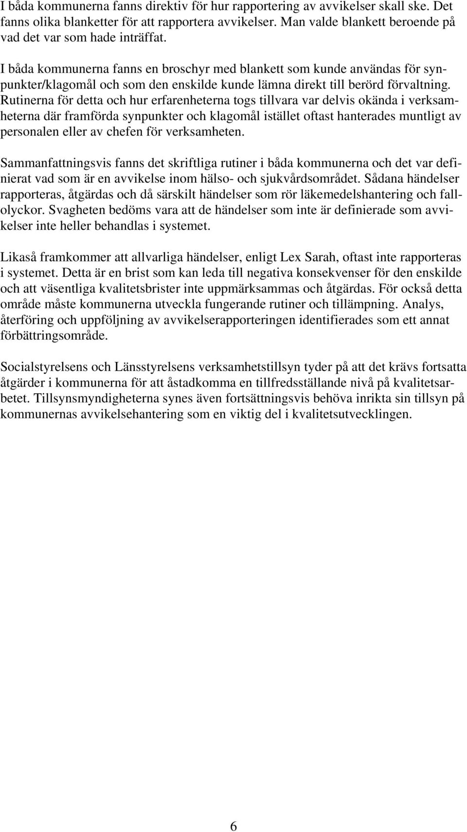 Rutinerna för detta och hur erfarenheterna togs tillvara var delvis okända i verksamheterna där framförda synpunkter och klagomål istället oftast hanterades muntligt av personalen eller av chefen för