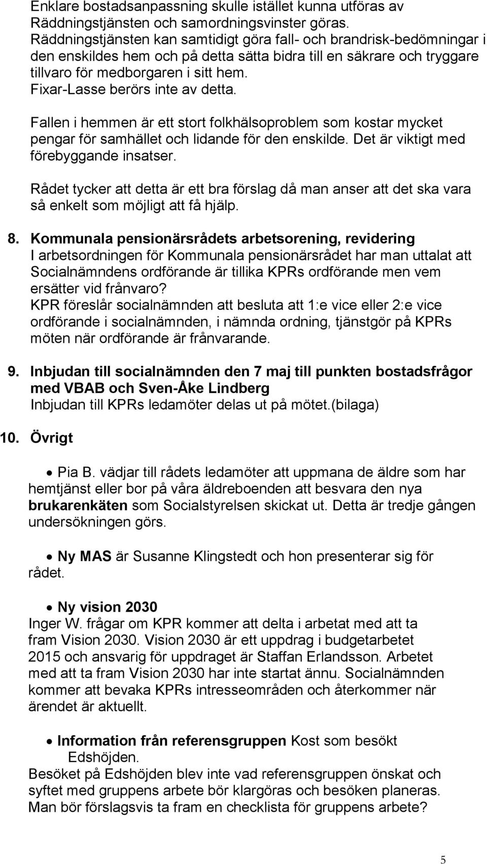 Fixar-Lasse berörs inte av detta. Fallen i hemmen är ett stort folkhälsoproblem som kostar mycket pengar för samhället och lidande för den enskilde. Det är viktigt med förebyggande insatser.