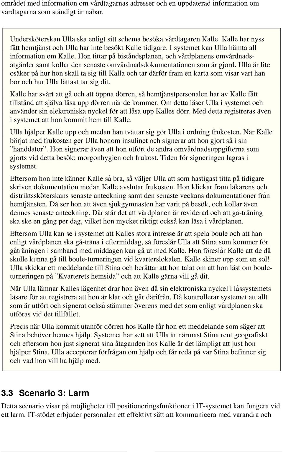 Hon tittar på biståndsplanen, och vårdplanens omvårdnadsåtgärder samt kollar den senaste omvårdnadsdokumentationen som är gjord.