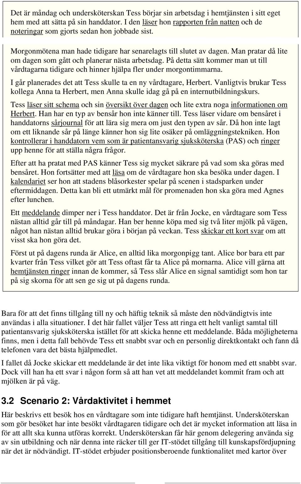 Man pratar då lite om dagen som gått och planerar nästa arbetsdag. På detta sätt kommer man ut till vårdtagarna tidigare och hinner hjälpa fler under morgontimmarna.