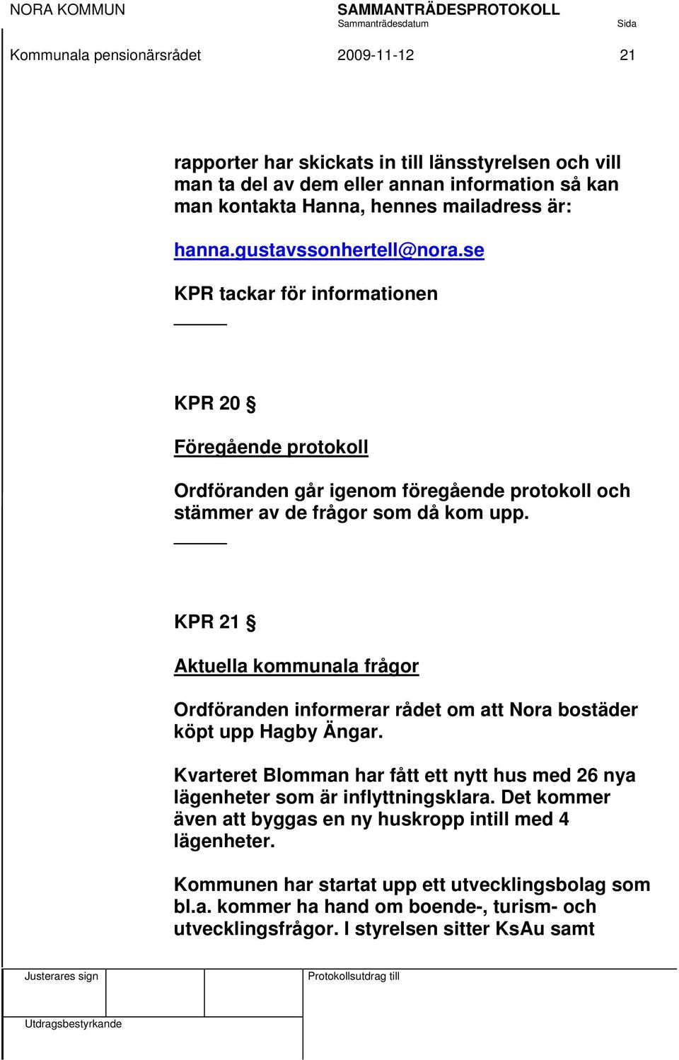 KPR 21 Aktuella kommunala frågor Ordföranden informerar rådet om att Nora bostäder köpt upp Hagby Ängar.