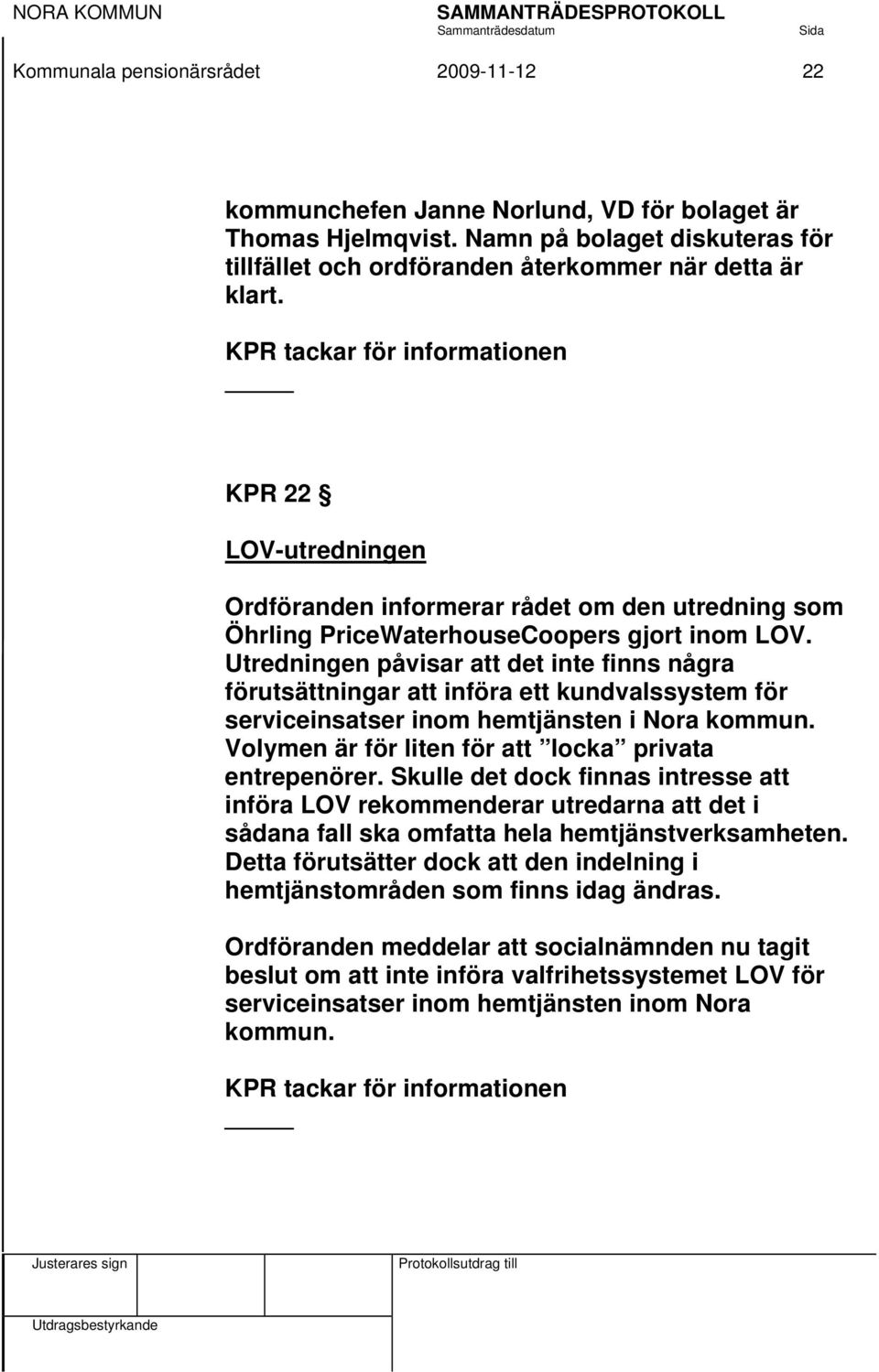 Utredningen påvisar att det inte finns några förutsättningar att införa ett kundvalssystem för serviceinsatser inom hemtjänsten i Nora kommun. Volymen är för liten för att locka privata entrepenörer.