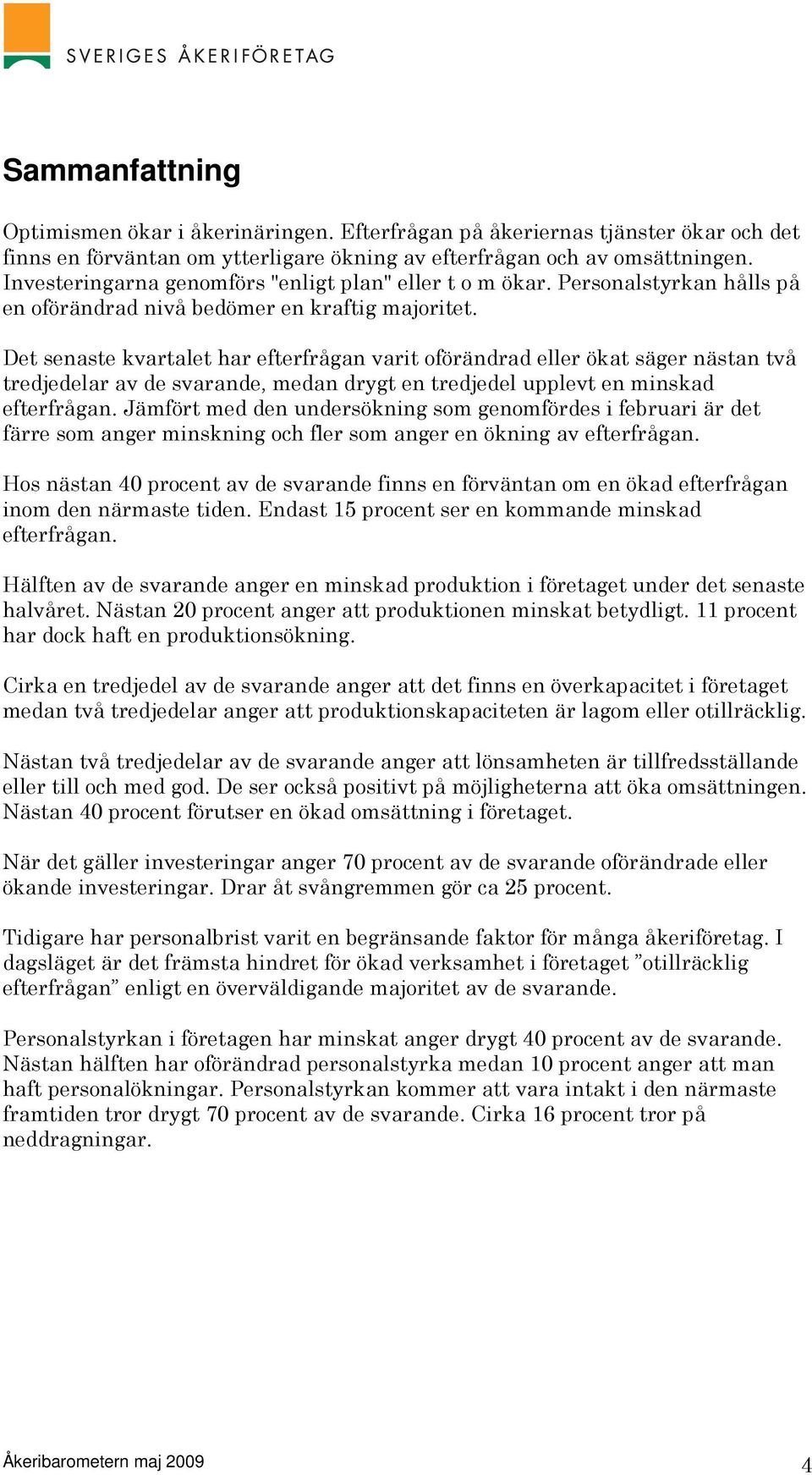 Det senaste kvartalet har efterfrågan varit oförändrad eller ökat säger nästan två tredjedelar av de svarande, medan drygt en tredjedel upplevt en minskad efterfrågan.