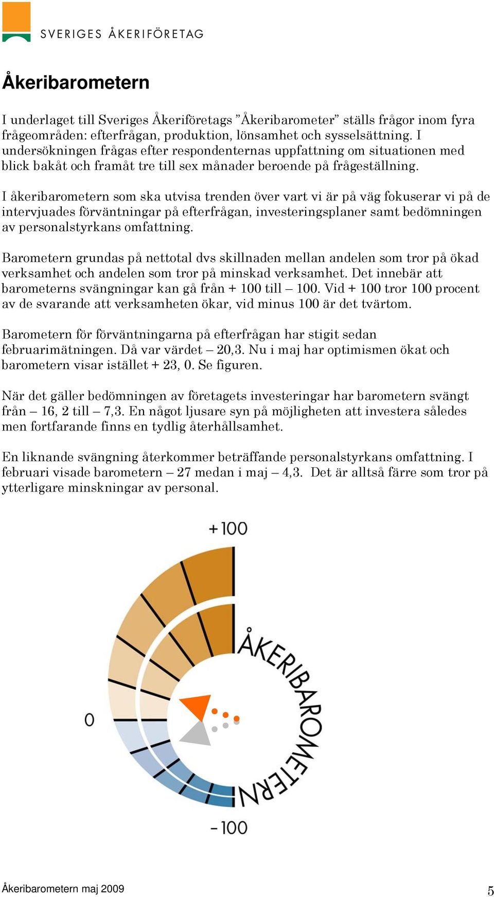 I åkeribarometern som ska utvisa trenden över vart vi är på väg fokuserar vi på de intervjuades förväntningar på efterfrågan, investeringsplaner samt bedömningen av personalstyrkans omfattning.