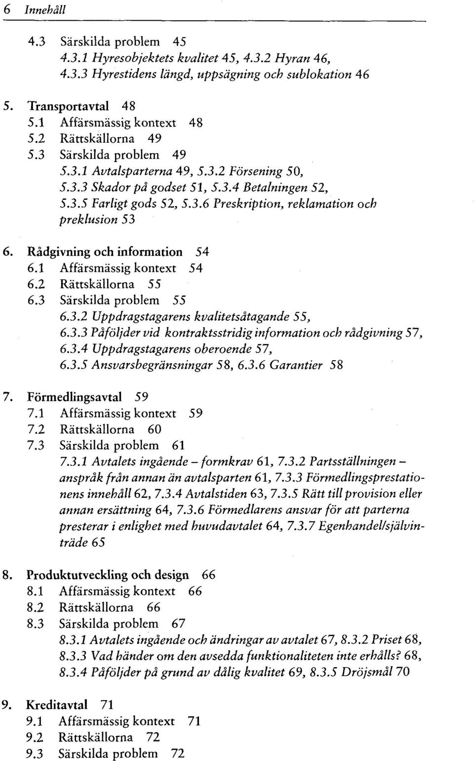 Rädgivning och information 54 6.1 Affärsmässig kontext 54 6.2 Rättskällorna 55 6.3 Särskilda problem 55 6.3.2 Uppdragstagarens kvalitetsätagande 55, 6.3.3 Päföljder vid kontraktsstridig information och rädgivning 57, 6.