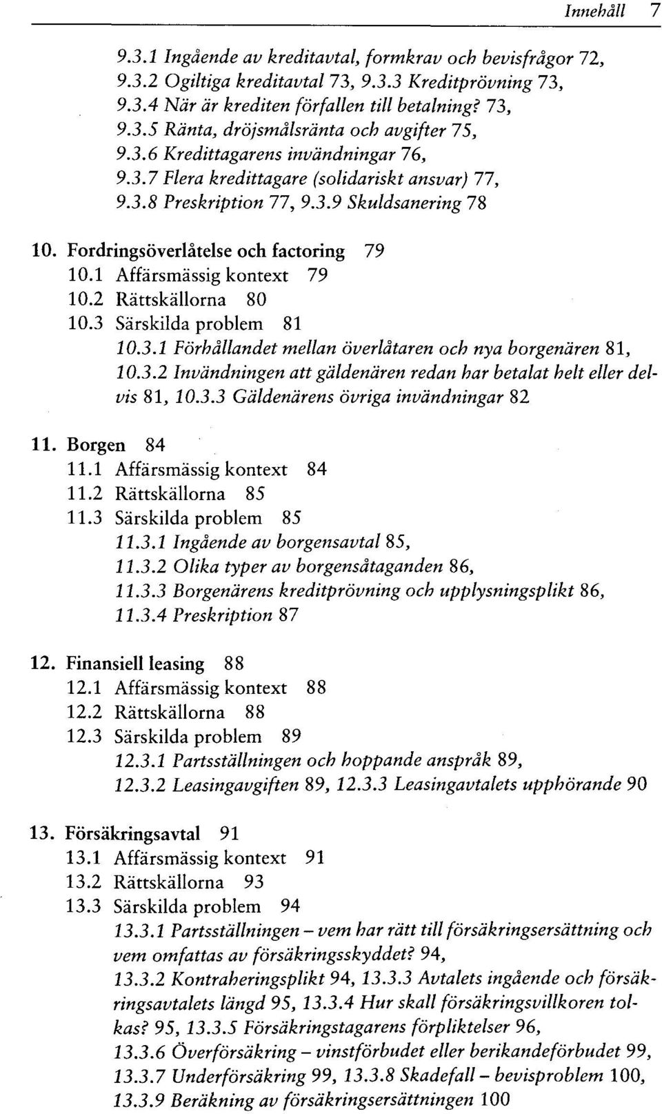 1 Affärsmässig kontext 79 10.2 Rättskällorna 80 10.3 Särskilda problem 81 10.3.1 Förhällandet mellan överlätaren och nya borgenären 81, 10.3.2 Invändningen att gäldenären redan har betalat helt eller delvis 81, 10.