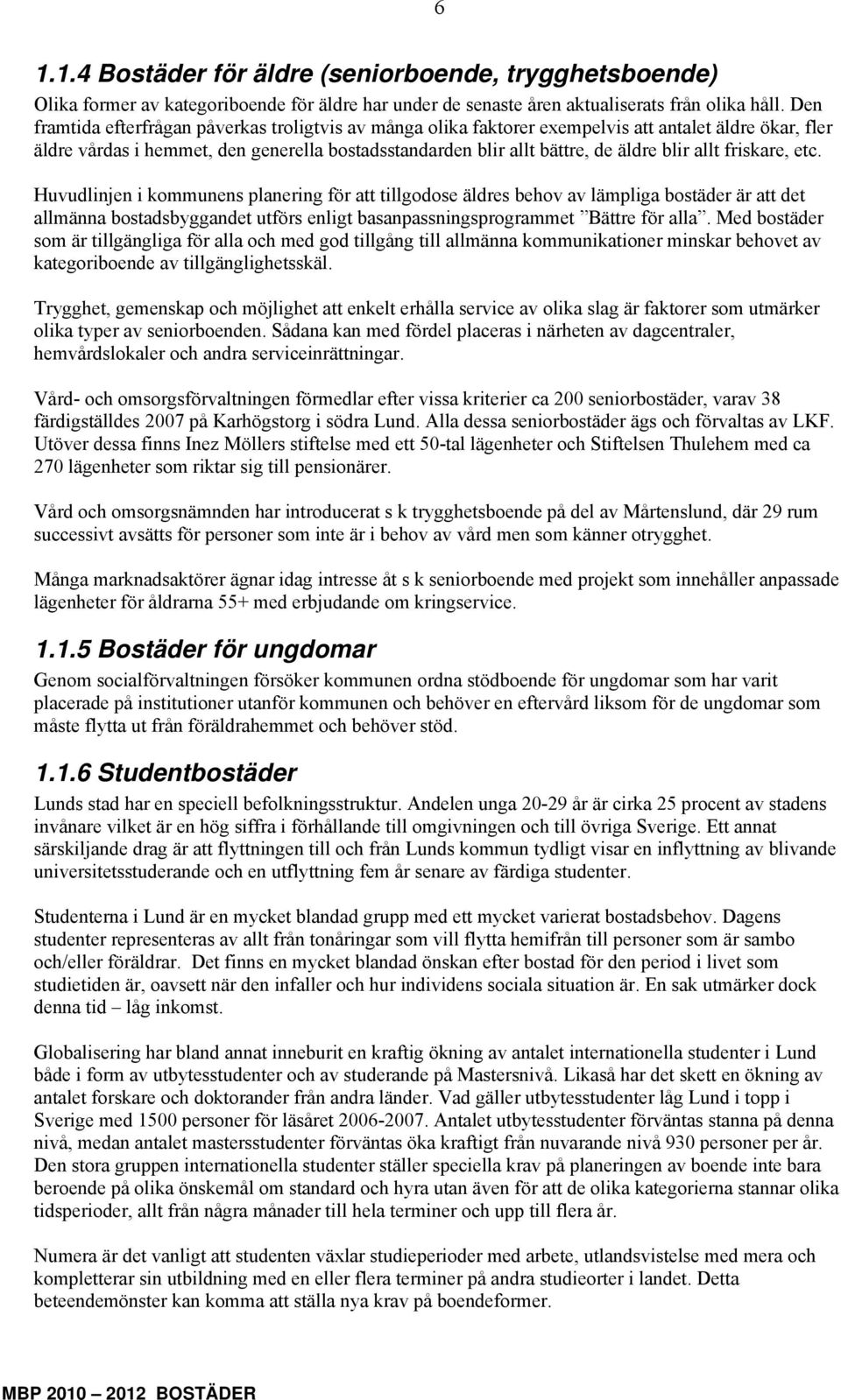 allt friskare, etc. Huvudlinjen i kommunens planering för att tillgodose äldres behov av lämpliga bostäder är att det allmänna bostadsbyggandet utförs enligt basanpassningsprogrammet Bättre för alla.