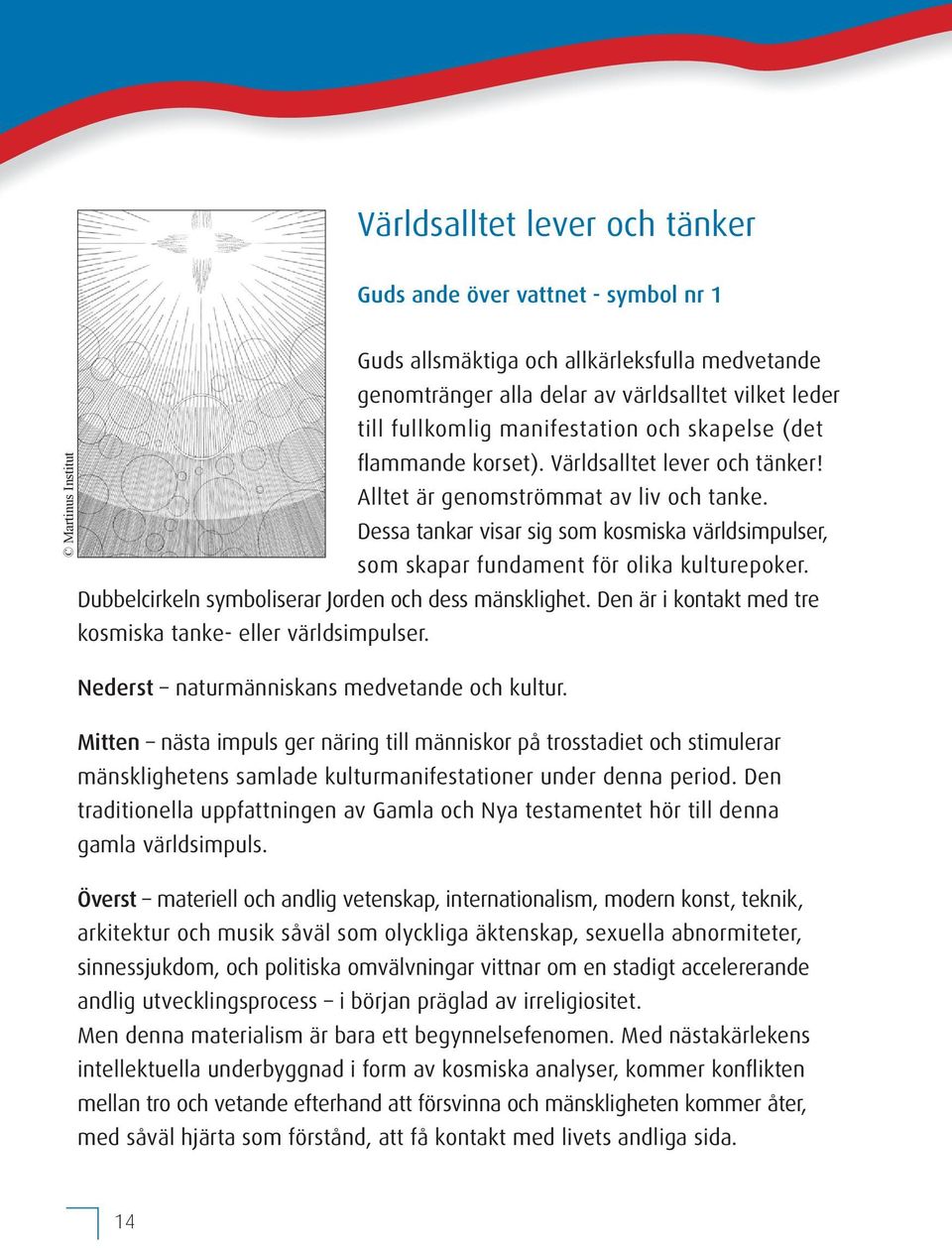 Dessa tankar visar sig som kosmiska världsimpulser, som skapar fundament för olika kulturepoker. Dubbelcirkeln symboliserar Jorden och dess mänsklighet.