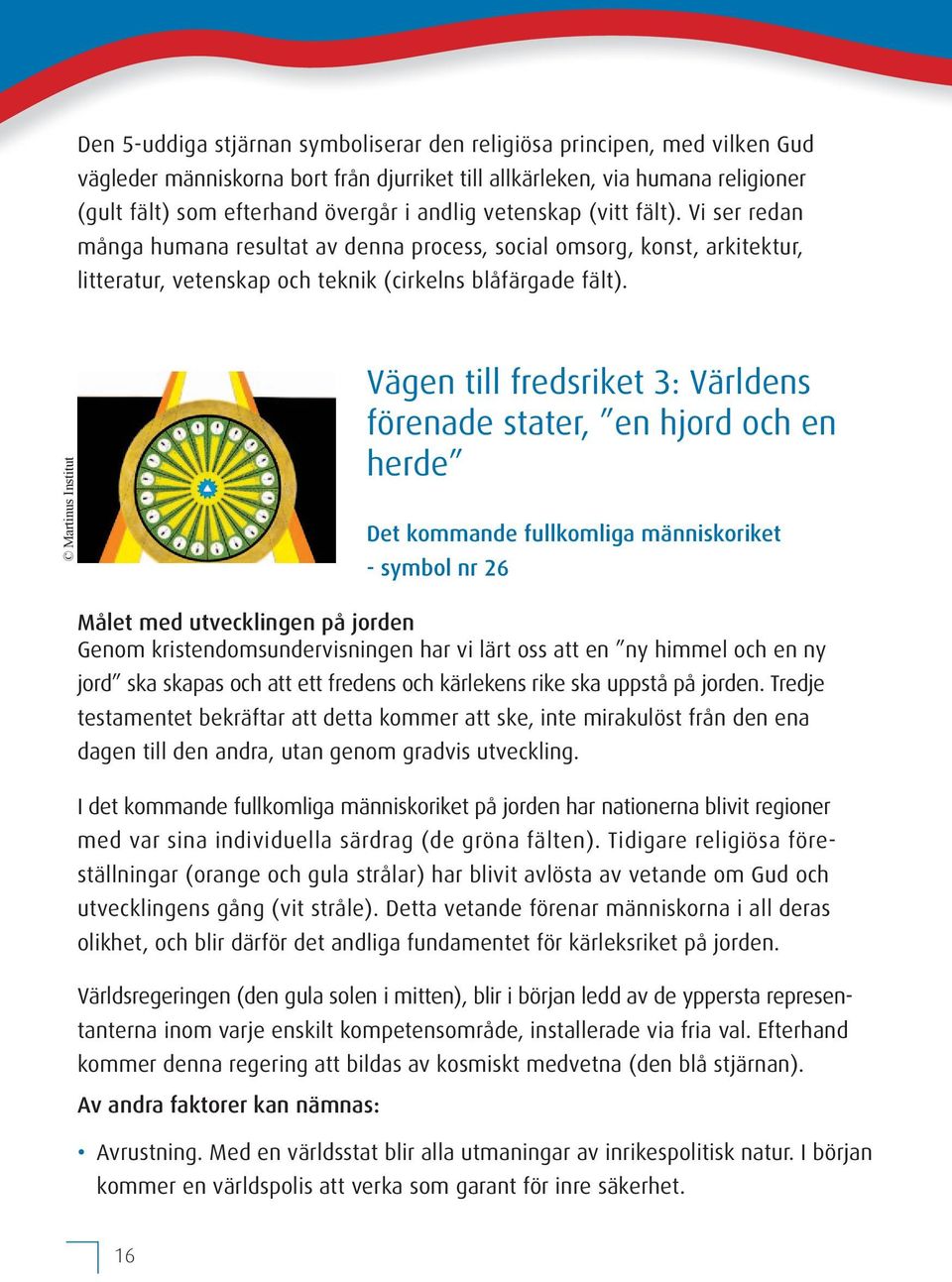 Vägen till fredsriket 3: Världens förenade stater, en hjord och en herde Det kommande fullkomliga människoriket - symbol nr 26 Målet med utvecklingen på jorden Genom kristendomsundervisningen har vi