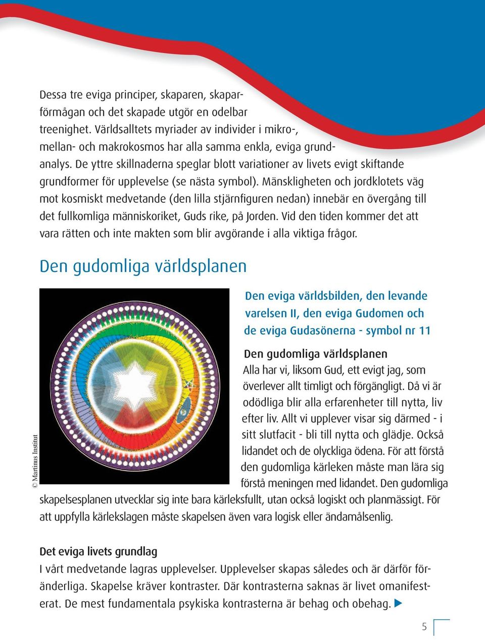 De yttre skillnaderna speglar blott variationer av livets evigt skiftande grundformer för upplevelse (se nästa symbol).