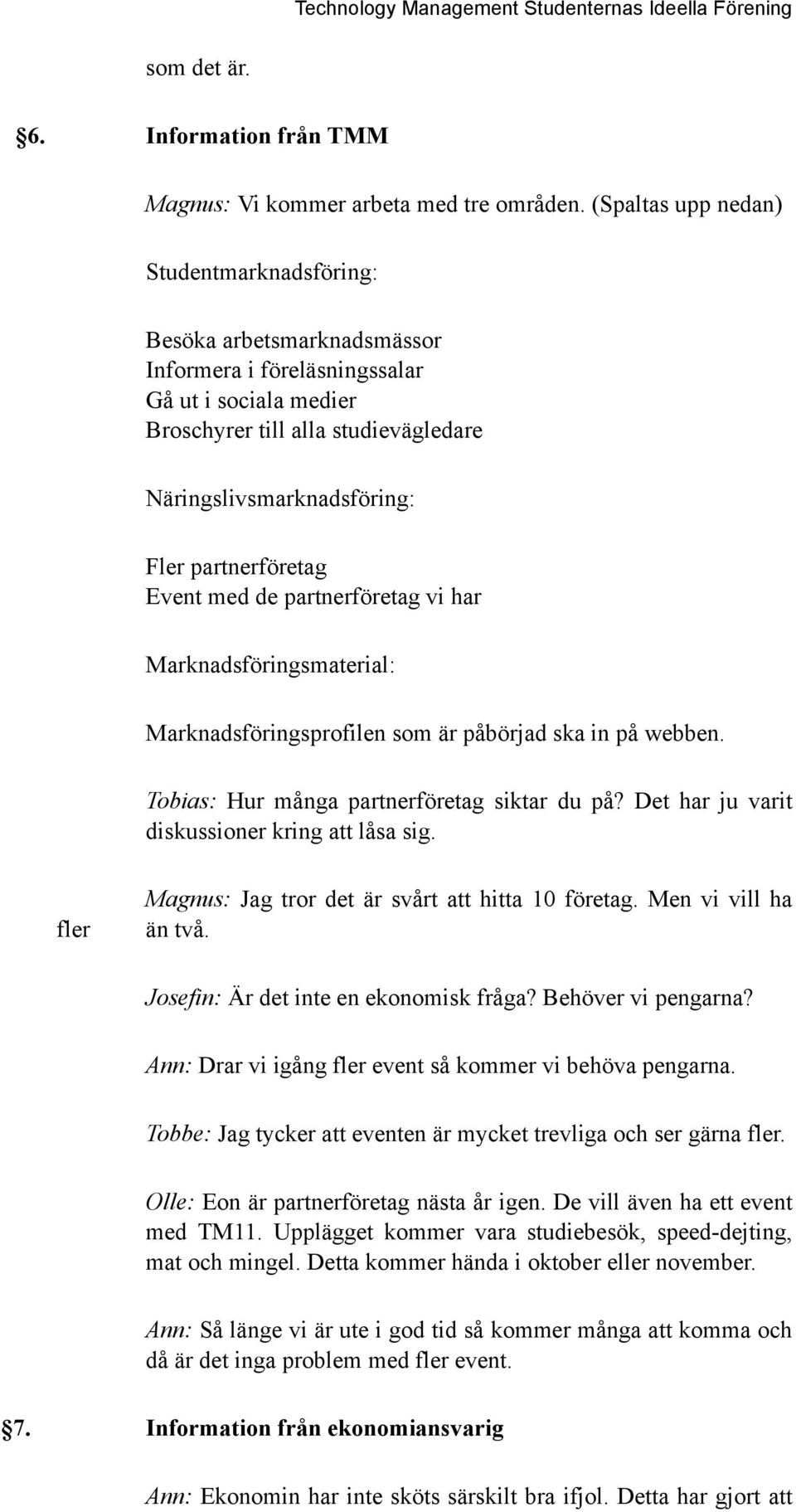 partnerföretag Event med de partnerföretag vi har Marknadsföringsmaterial: Marknadsföringsprofilen som är påbörjad ska in på webben. Tobias: Hur många partnerföretag siktar du på?