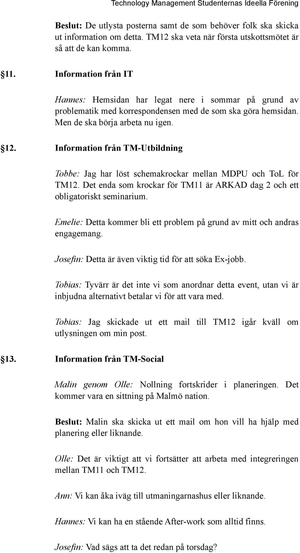 Information från TM-Utbildning Tobbe: Jag har löst schemakrockar mellan MDPU och ToL för TM12. Det enda som krockar för TM11 är ARKAD dag 2 och ett obligatoriskt seminarium.