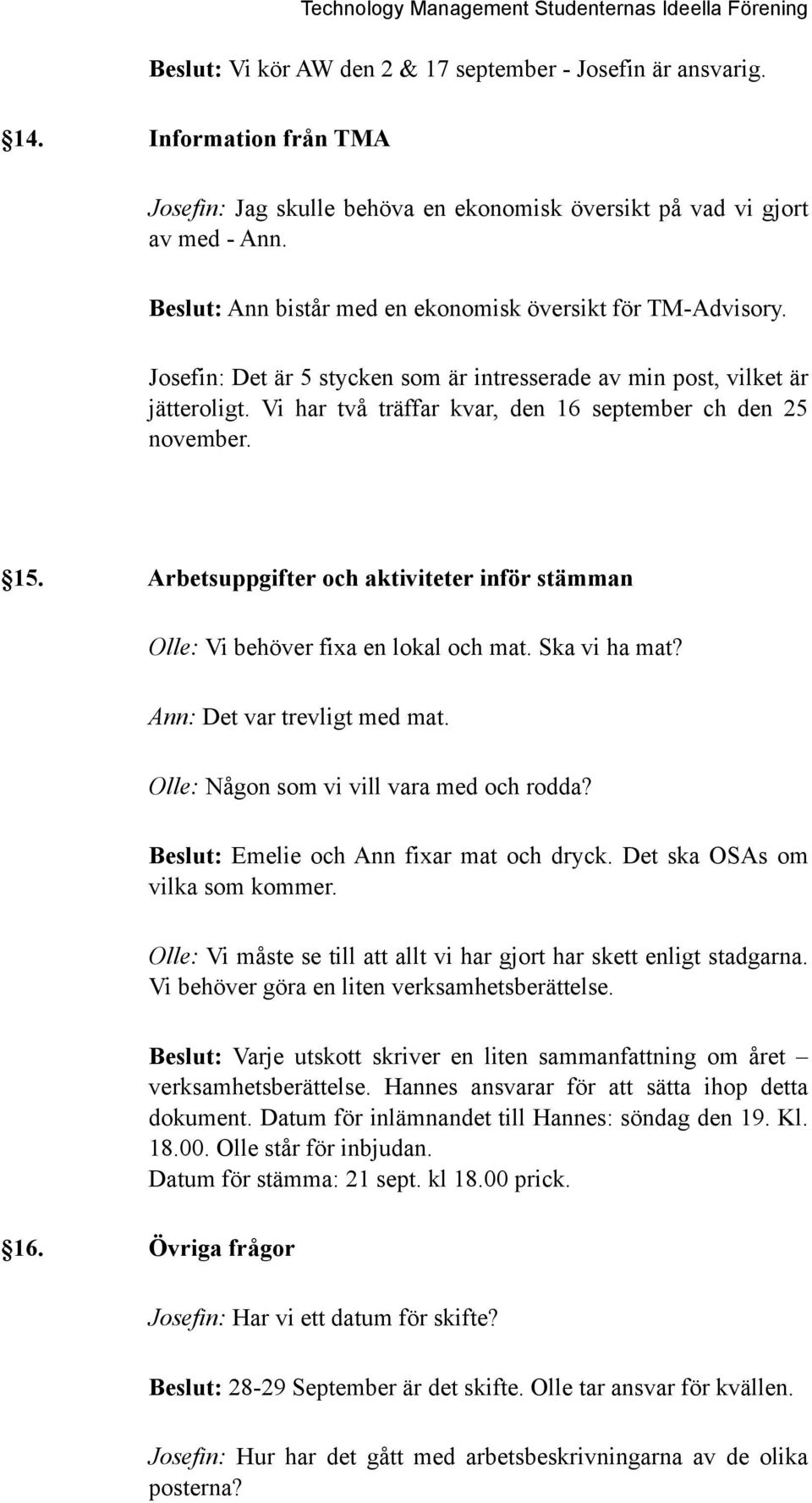 Vi har två träffar kvar, den 16 september ch den 25 november. 15. Arbetsuppgifter och aktiviteter inför stämman Olle: Vi behöver fixa en lokal och mat. Ska vi ha mat? Ann: Det var trevligt med mat.