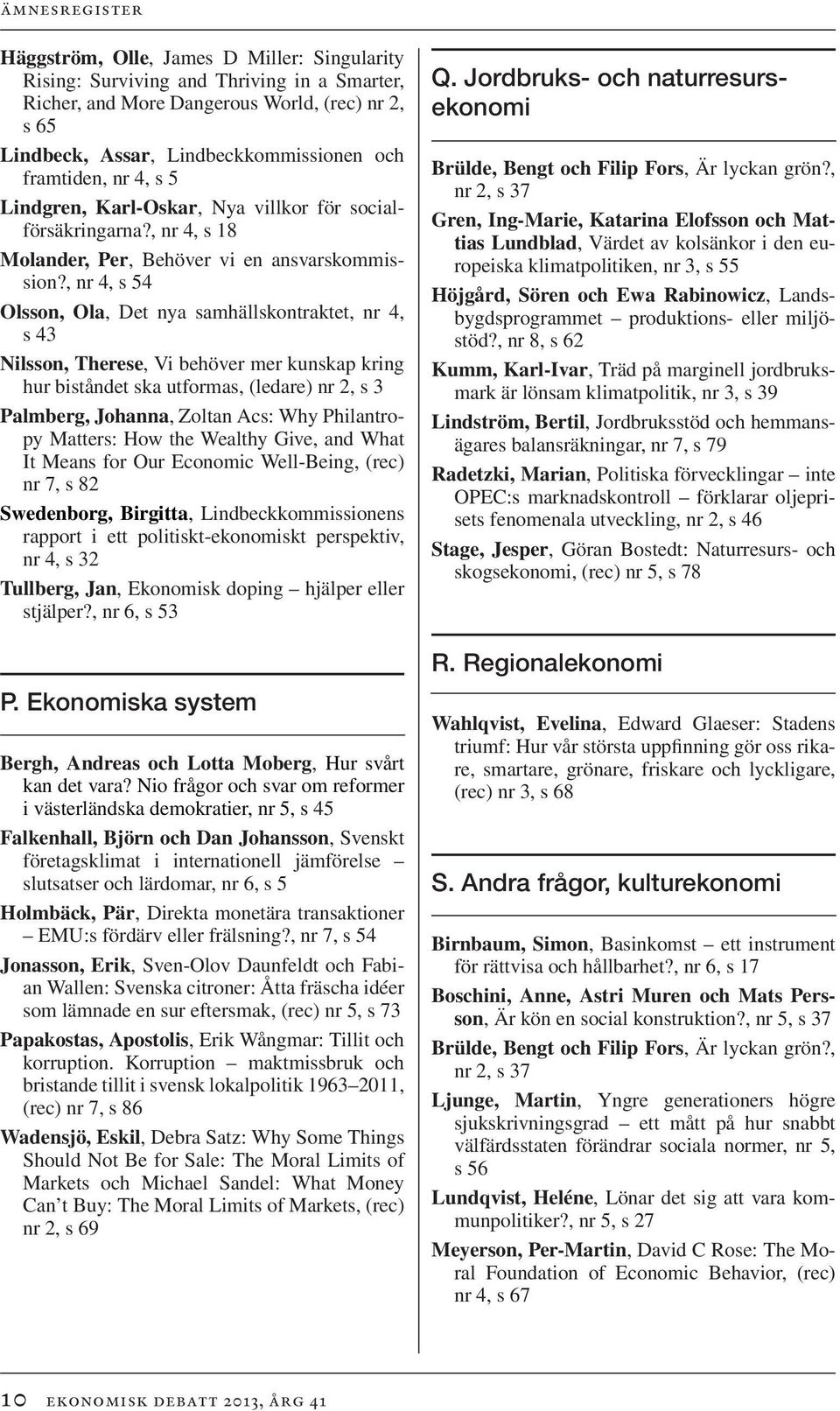 , nr 4, s 54 Olsson, Ola, Det nya samhällskontraktet, nr 4, s 43 Nilsson, Therese, Vi behöver mer kunskap kring hur biståndet ska utformas, (ledare) nr 2, s 3 Palmberg, Johanna, Zoltan Acs: Why